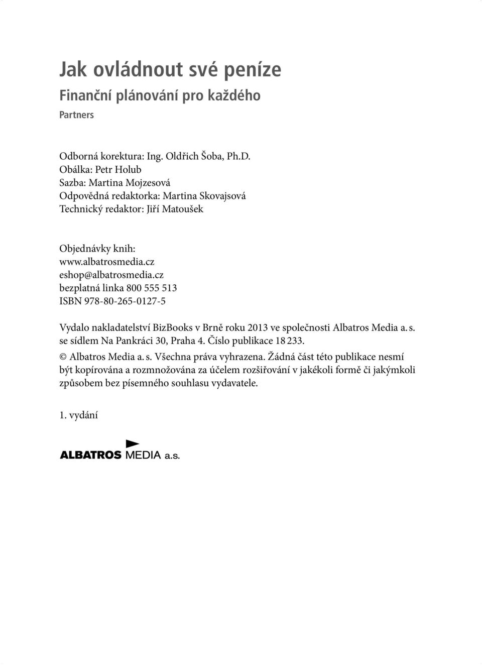 cz eshop@albatrosmedia.cz bezplatná linka 800 555 513 ISBN 978-80-265-0127-5 Vydalo nakladatelství BizBooks v Brně roku 2013 ve společnosti Albatros Media a. s. se sídlem Na Pankráci 30, Praha 4.