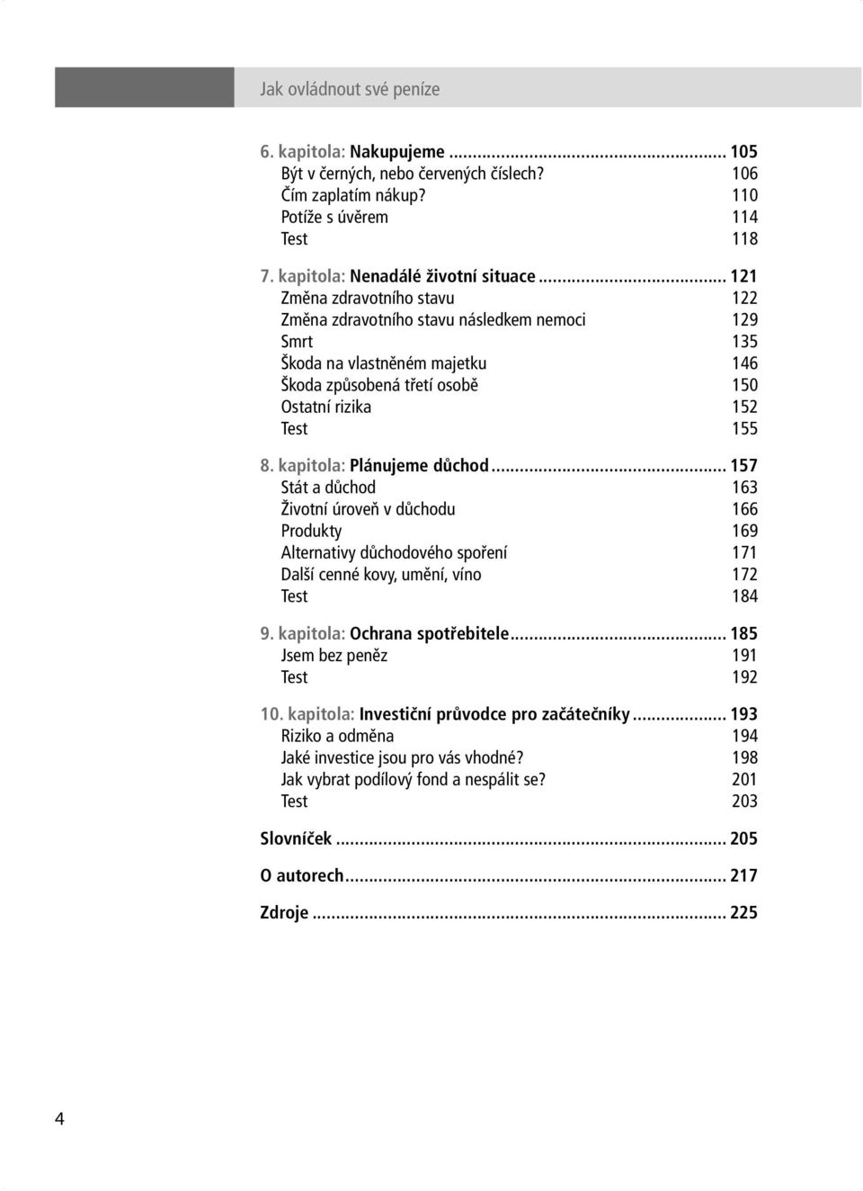 kapitola: Plánujeme důchod... 157 Stát a důchod 163 Životní úroveň v důchodu 166 Produkty 169 Alternativy důchodového spoření 171 Další cenné kovy, umění, víno 172 Test 184 9.