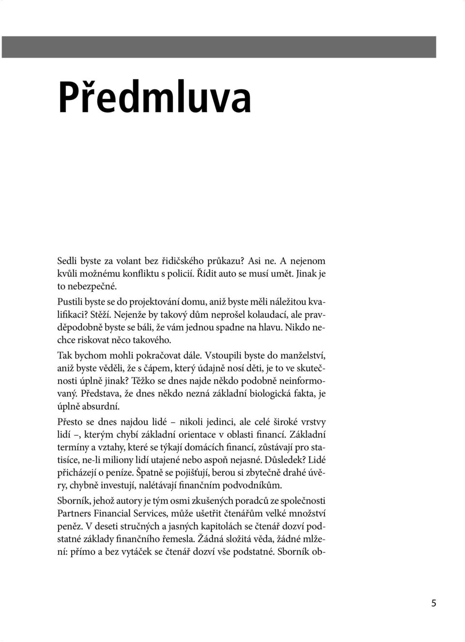 Nikdo nechce riskovat něco takového. Tak bychom mohli pokračovat dále. Vstoupili byste do manželství, aniž byste věděli, že s čápem, který údajně nosí děti, je to ve skutečnosti úplně jinak?