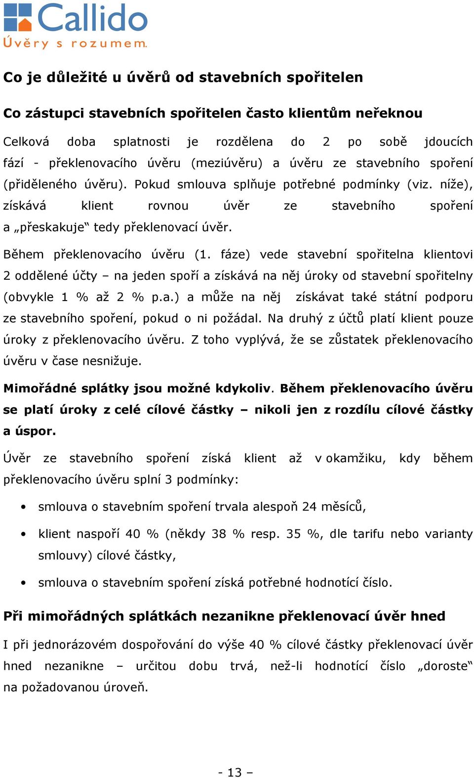 níže), získává klient rovnou úvěr ze stavebního spoření a přeskakuje tedy překlenovací úvěr. Během překlenovacího úvěru (1.