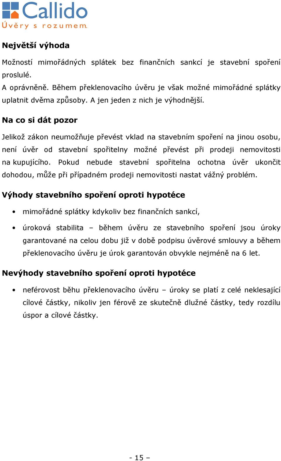 Na co si dát pozor Jelikož zákon neumožňuje převést vklad na stavebním spoření na jinou osobu, není úvěr od stavební spořitelny možné převést při prodeji nemovitosti na kupujícího.