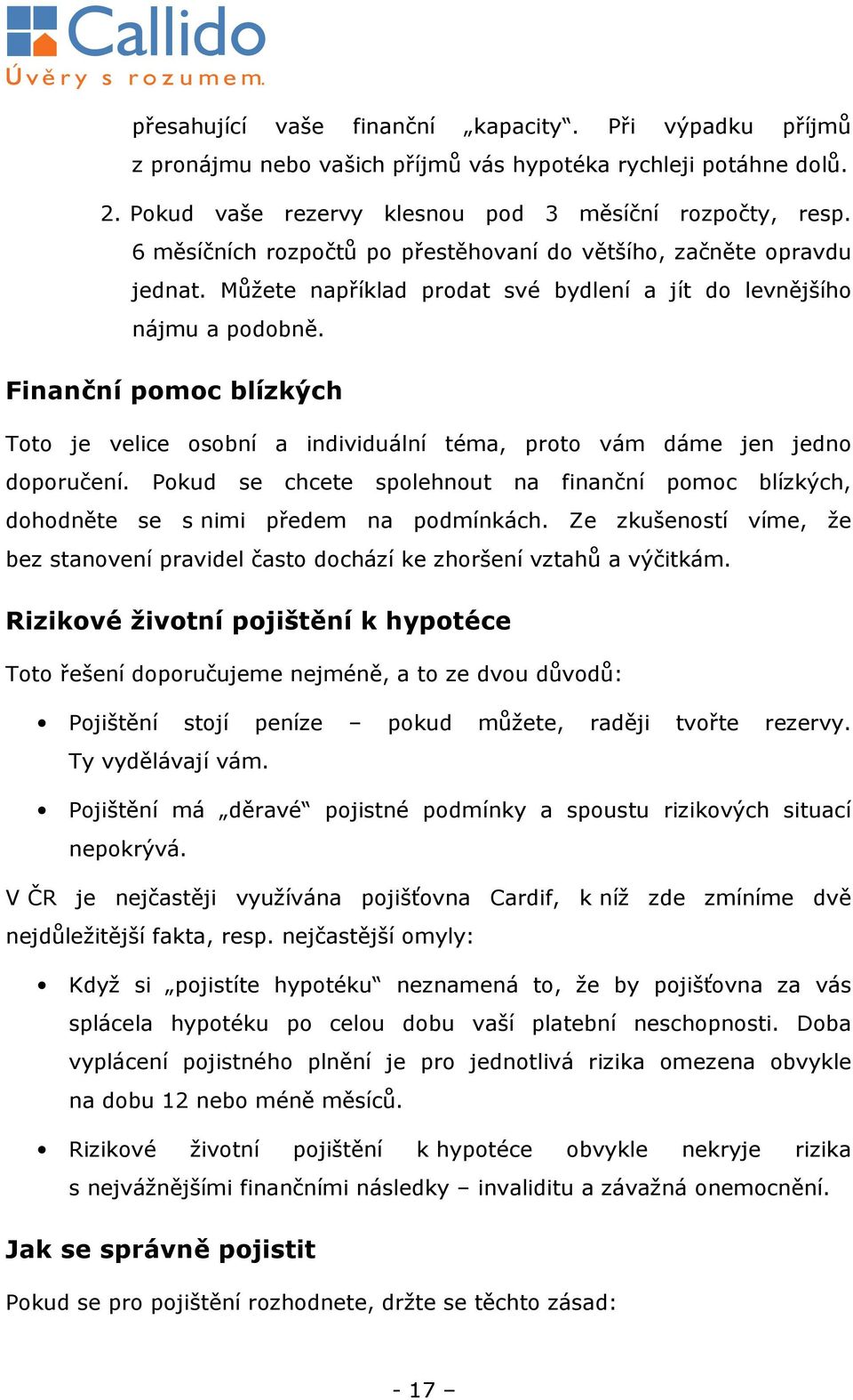 Finanční pomoc blízkých Toto je velice osobní a individuální téma, proto vám dáme jen jedno doporučení. Pokud se chcete spolehnout na finanční pomoc blízkých, dohodněte se s nimi předem na podmínkách.