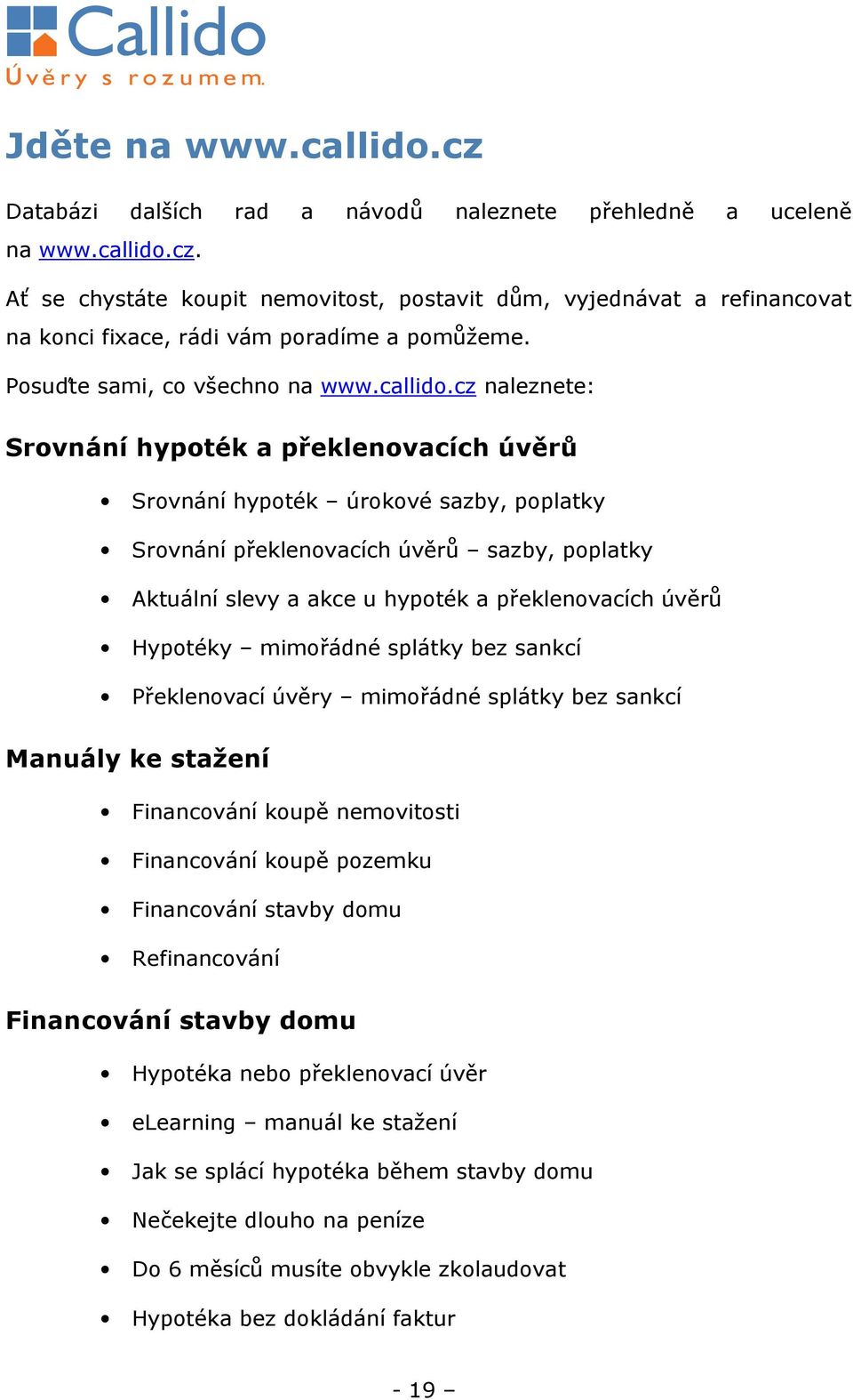 cz naleznete: Srovnání hypoték a překlenovacích úvěrů Srovnání hypoték úrokové sazby, poplatky Srovnání překlenovacích úvěrů sazby, poplatky Aktuální slevy a akce u hypoték a překlenovacích úvěrů