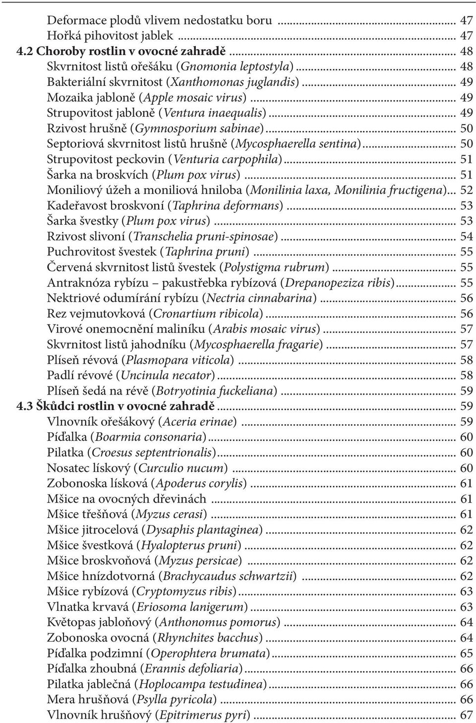 .. 50 Septoriová skvrnitost listů hrušně (Mycosphaerella sentina)... 50 Strupovitost peckovin (Venturia carpophila)... 51 Šarka na broskvích (Plum pox virus).