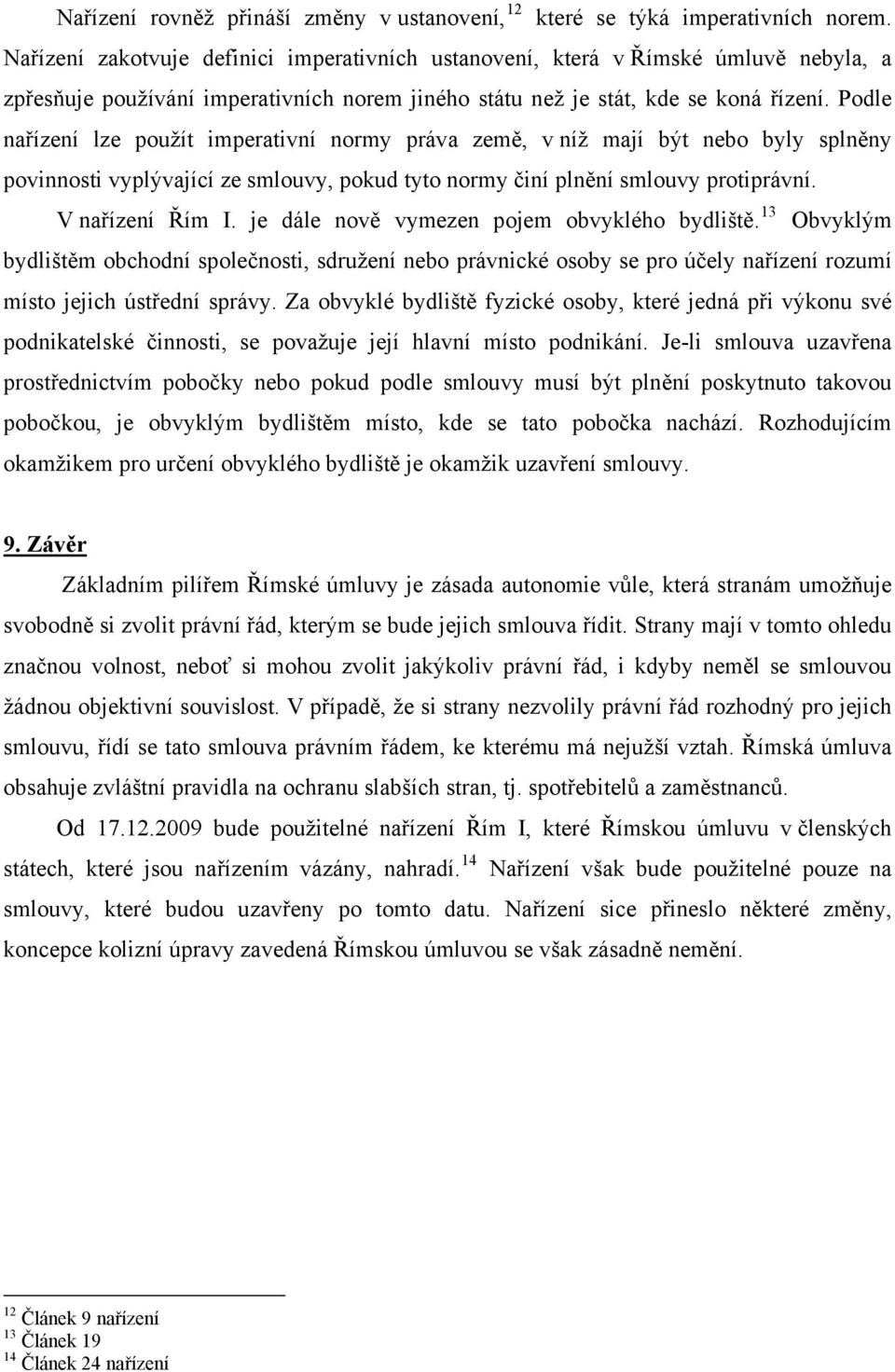 Podle nařízení lze použít imperativní normy práva země, v níž mají být nebo byly splněny povinnosti vyplývající ze smlouvy, pokud tyto normy činí plnění smlouvy protiprávní. V nařízení Řím I.