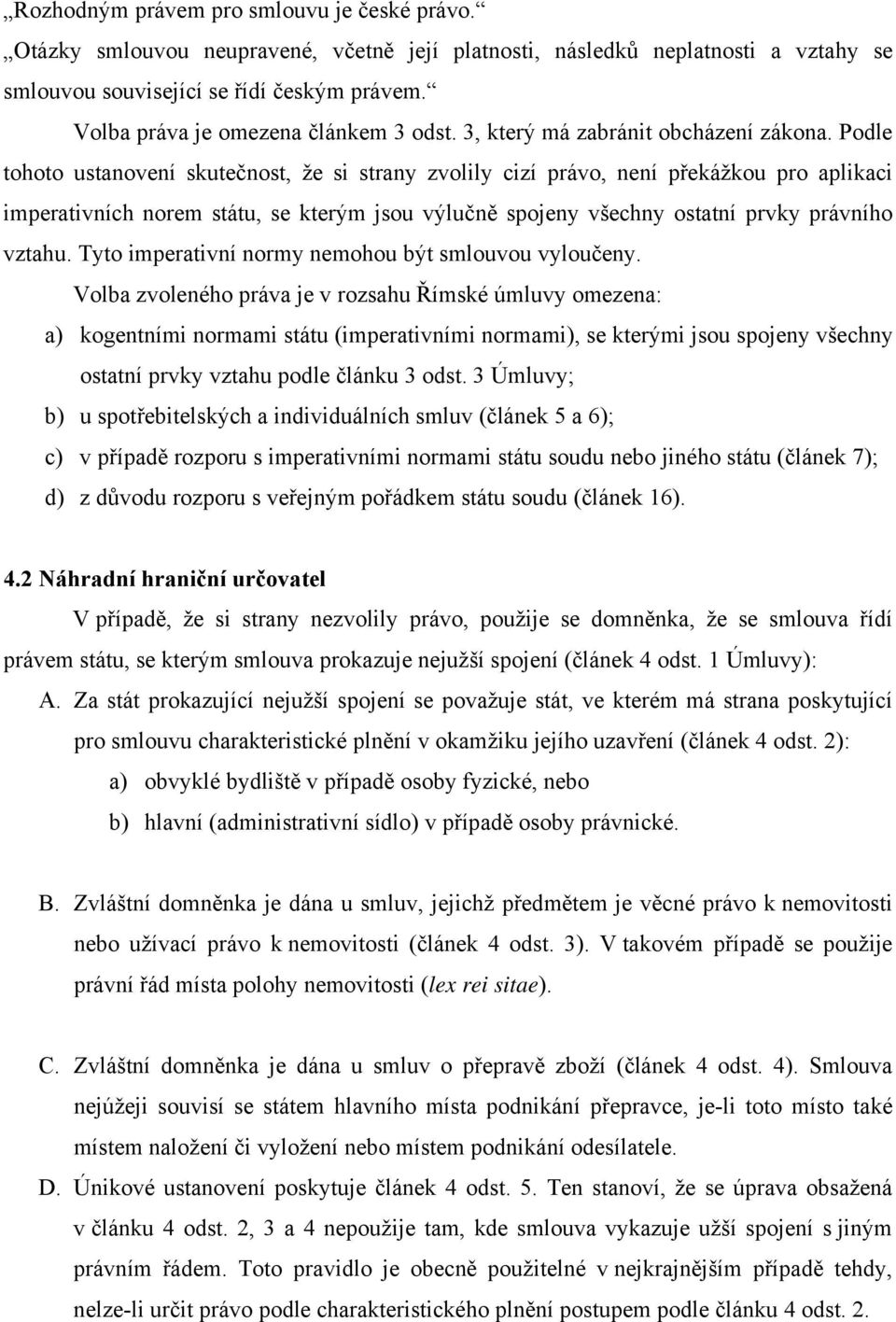 Podle tohoto ustanovení skutečnost, že si strany zvolily cizí právo, není překážkou pro aplikaci imperativních norem státu, se kterým jsou výlučně spojeny všechny ostatní prvky právního vztahu.