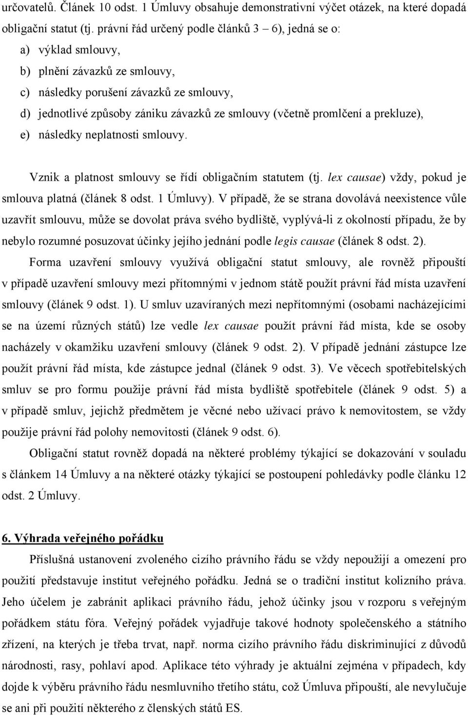 promlčení a prekluze), e) následky neplatnosti smlouvy. Vznik a platnost smlouvy se řídí obligačním statutem (tj. lex causae) vždy, pokud je smlouva platná (článek 8 odst. 1 Úmluvy).