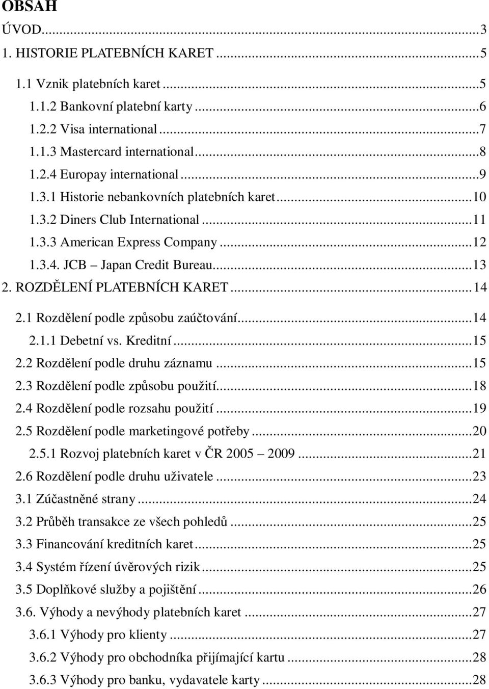 .. 14 2.1 Rozd lení podle zp sobu zaú tování... 14 2.1.1 Debetní vs. Kreditní... 15 2.2 Rozd lení podle druhu záznamu... 15 2.3 Rozd lení podle zp sobu použití... 18 2.