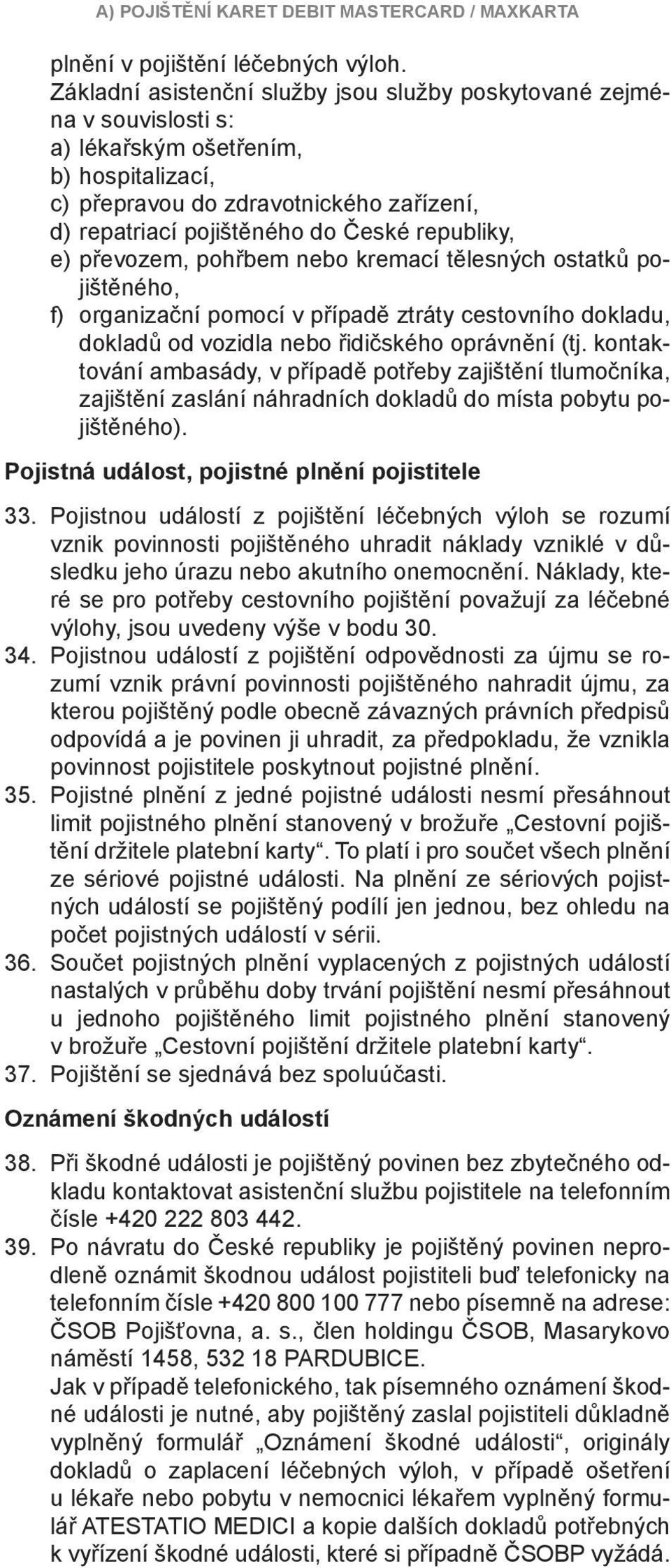 republiky, e) převozem, pohřbem nebo kremací tělesných ostatků pojištěného, f) organizační pomocí v případě ztráty cestovního dokladu, dokladů od vozidla nebo řidičského oprávnění (tj.