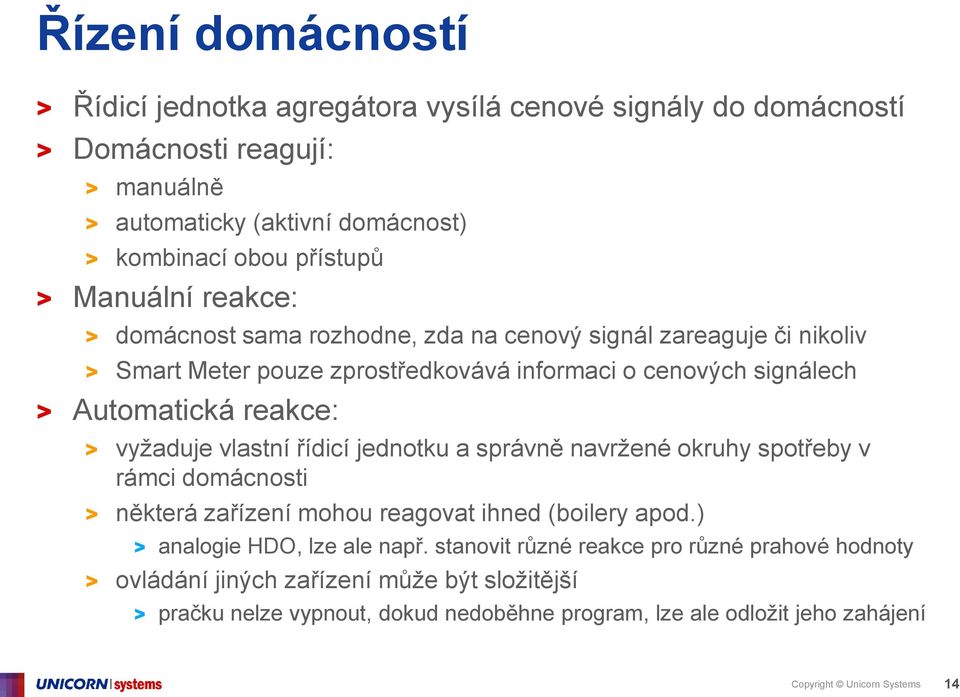 vyžaduje vlastní řídicí jednotku a správně navržené okruhy spotřeby v rámci domácnosti > některá zařízení mohou reagovat ihned (boilery apod.) > analogie HDO, lze ale např.