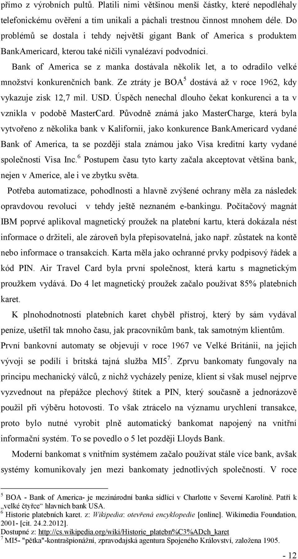 Bank of America se z manka dostávala několik let, a to odradilo velké množství konkurenčních bank. Ze ztráty je BOA 5 dostává až v roce 1962, kdy vykazuje zisk 12,7 mil. USD.