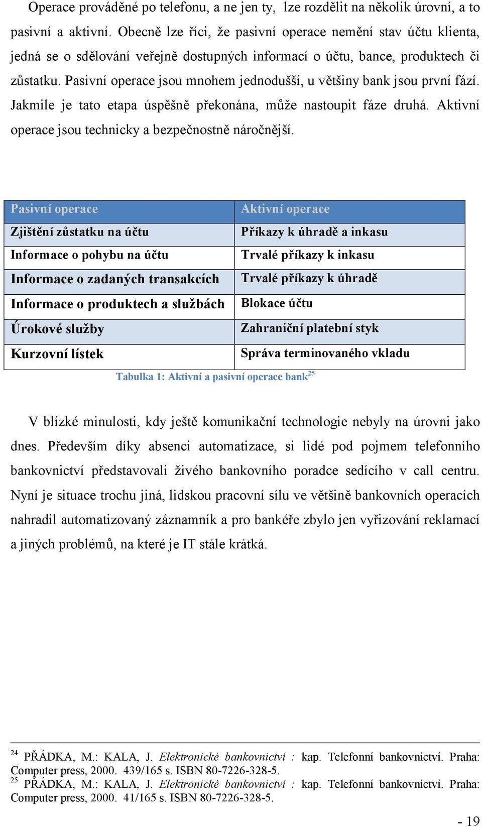 Pasivní operace jsou mnohem jednodušší, u většiny bank jsou první fází. Jakmile je tato etapa úspěšně překonána, může nastoupit fáze druhá. Aktivní operace jsou technicky a bezpečnostně náročnější.