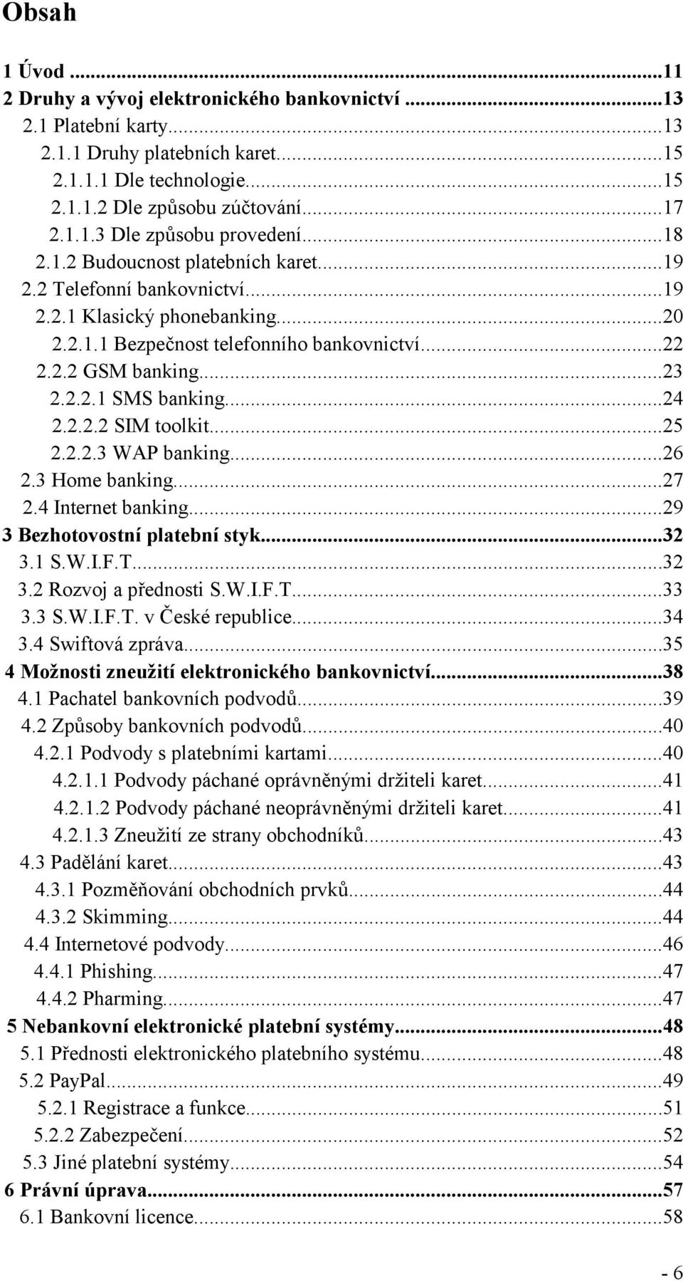 ..24 2.2.2.2 SIM toolkit...25 2.2.2.3 WAP banking...26 2.3 Home banking...27 2.4 Internet banking...29 3 Bezhotovostní platební styk...32 3.1 S.W.I.F.T...32 3.2 Rozvoj a přednosti S.W.I.F.T...33 3.