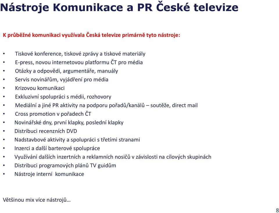 podporu pořadů/kanálů soutěže, direct mail Cross promotion v pořadech ČT Novinářské dny, první klapky, poslední klapky Distribuci recenzních DVD Nadstavbové aktivity a spolupráci s třetími stranami