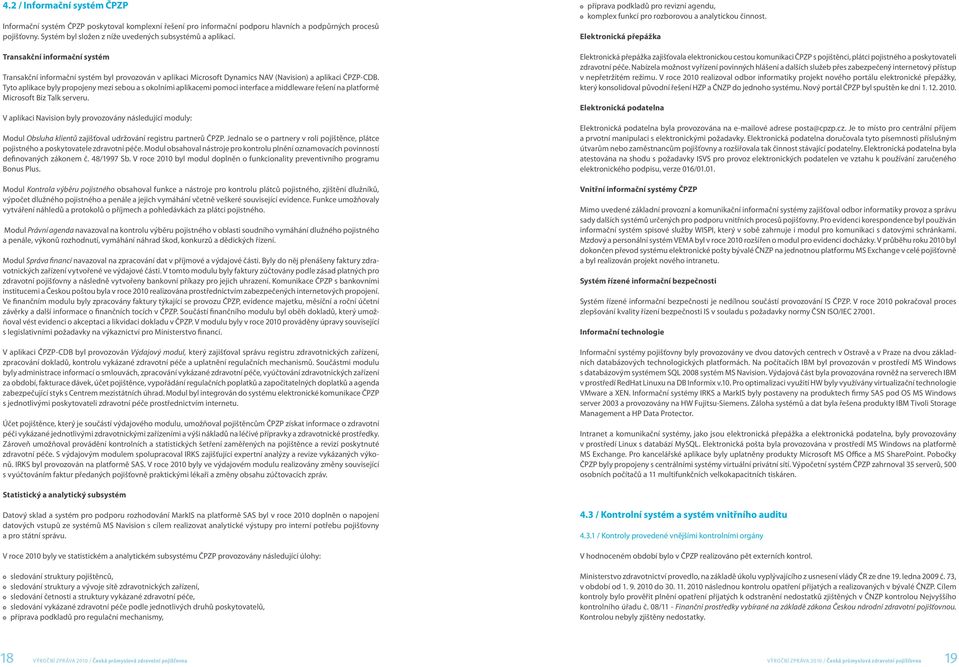 Tyto aplikace byly propojeny mezi sebou a s okolními aplikacemi pomocí interface a middleware řešení na platformě Microsoft Biz Talk serveru.