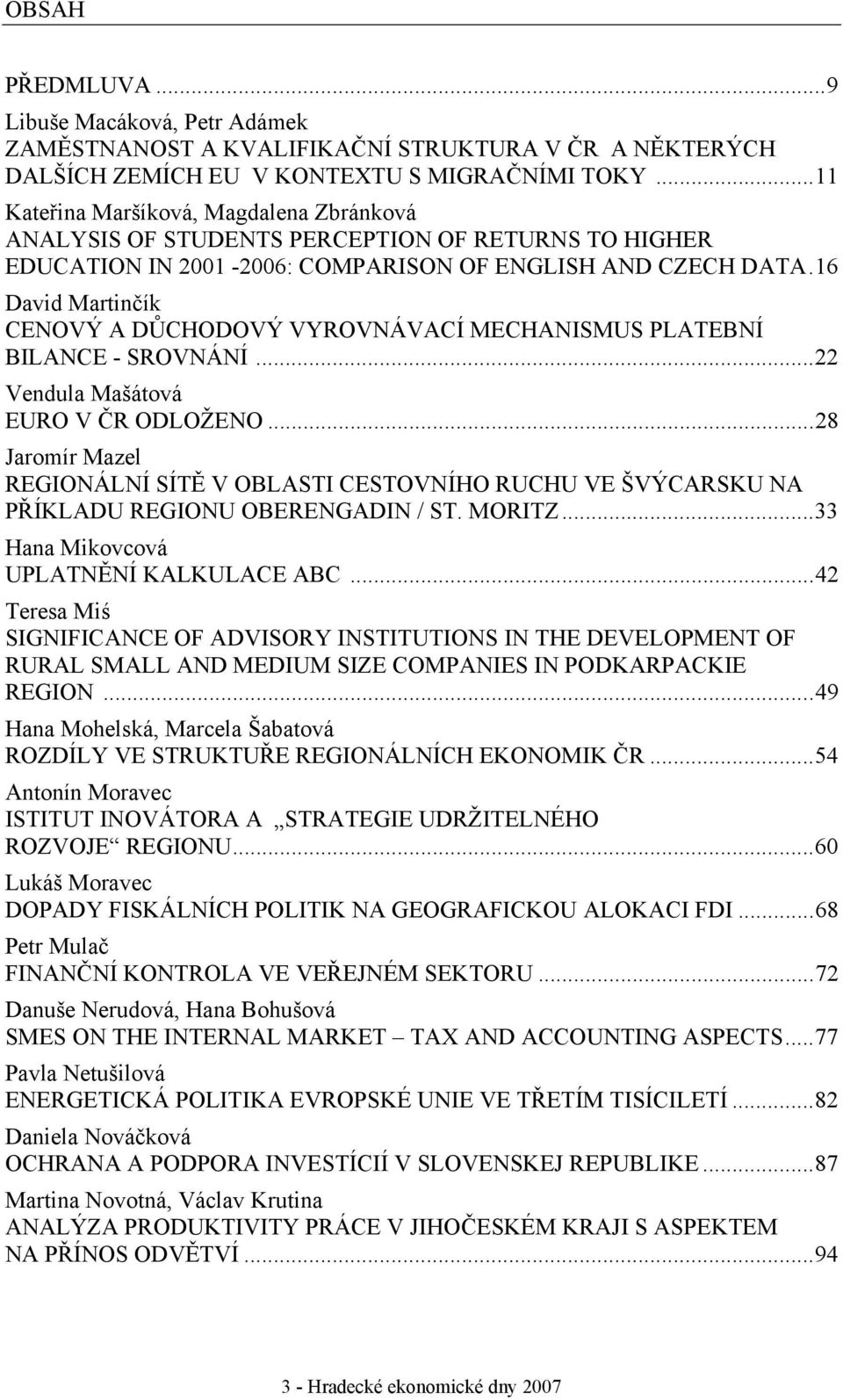 16 David Martinčík CENOVÝ A DŮCHODOVÝ VYROVNÁVACÍ MECHANISMUS PLATEBNÍ BILANCE - SROVNÁNÍ...22 Vendula Mašátová EURO V ČR ODLOŽENO.