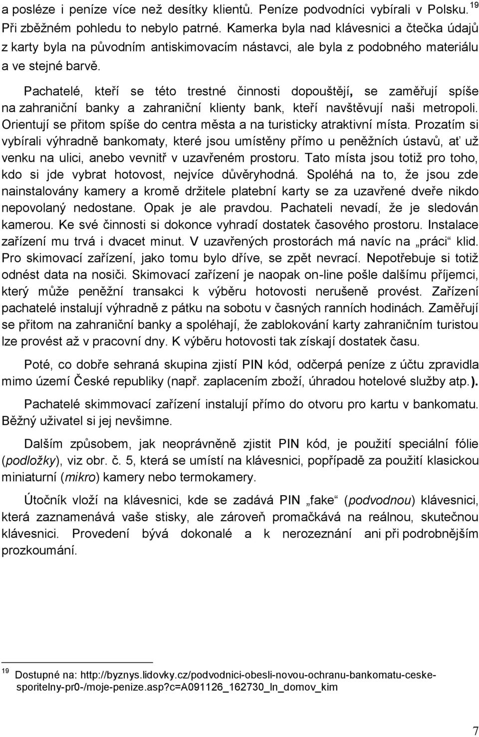 Pachatelé, kteří se této trestné činnosti dopouštějí, se zaměřují spíše na zahraniční banky a zahraniční klienty bank, kteří navštěvují naši metropoli.