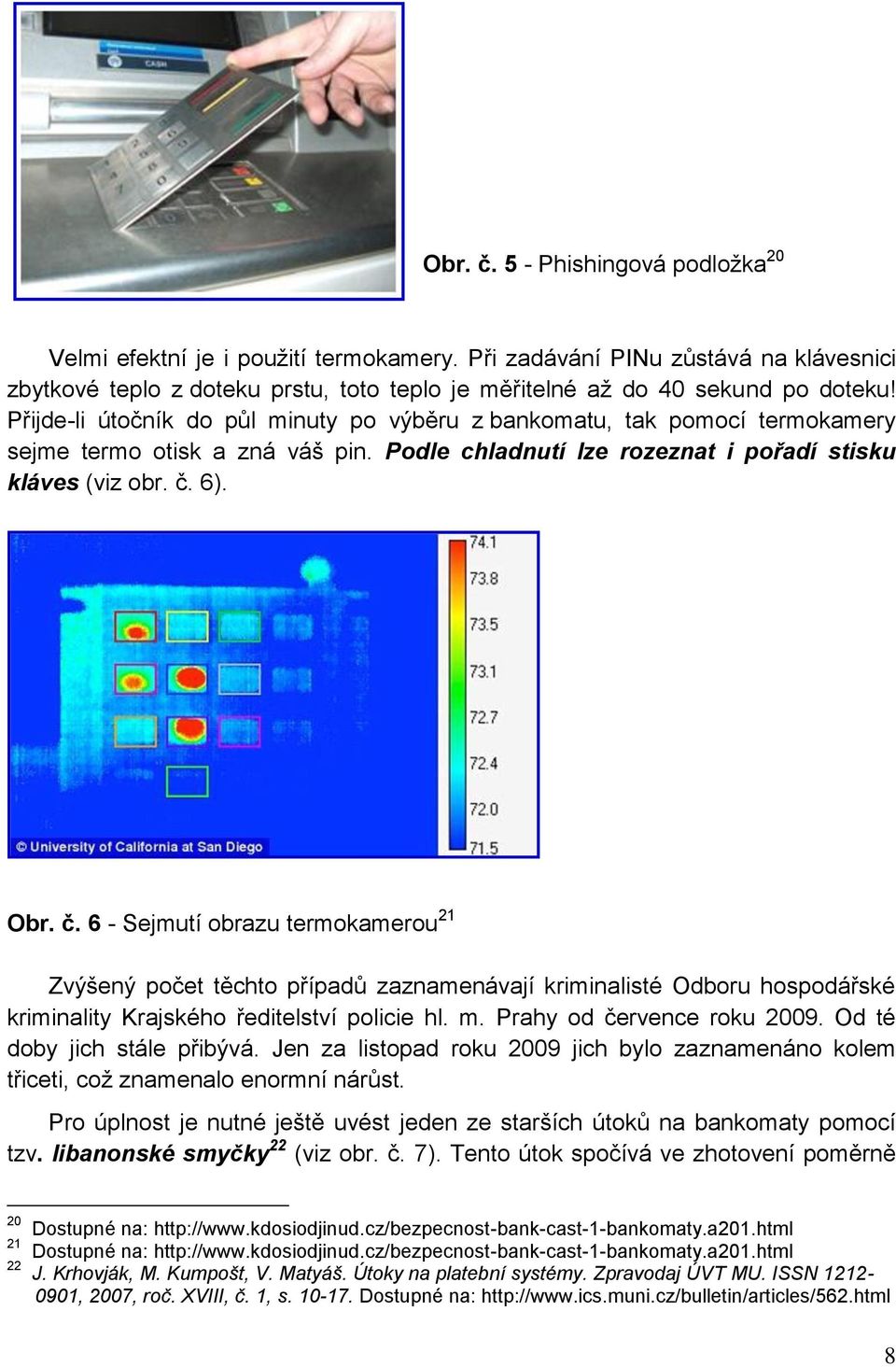 6). Obr. č. 6 - Sejmutí obrazu termokamerou 21 Zvýšený počet těchto případů zaznamenávají kriminalisté Odboru hospodářské kriminality Krajského ředitelství policie hl. m. Prahy od července roku 2009.