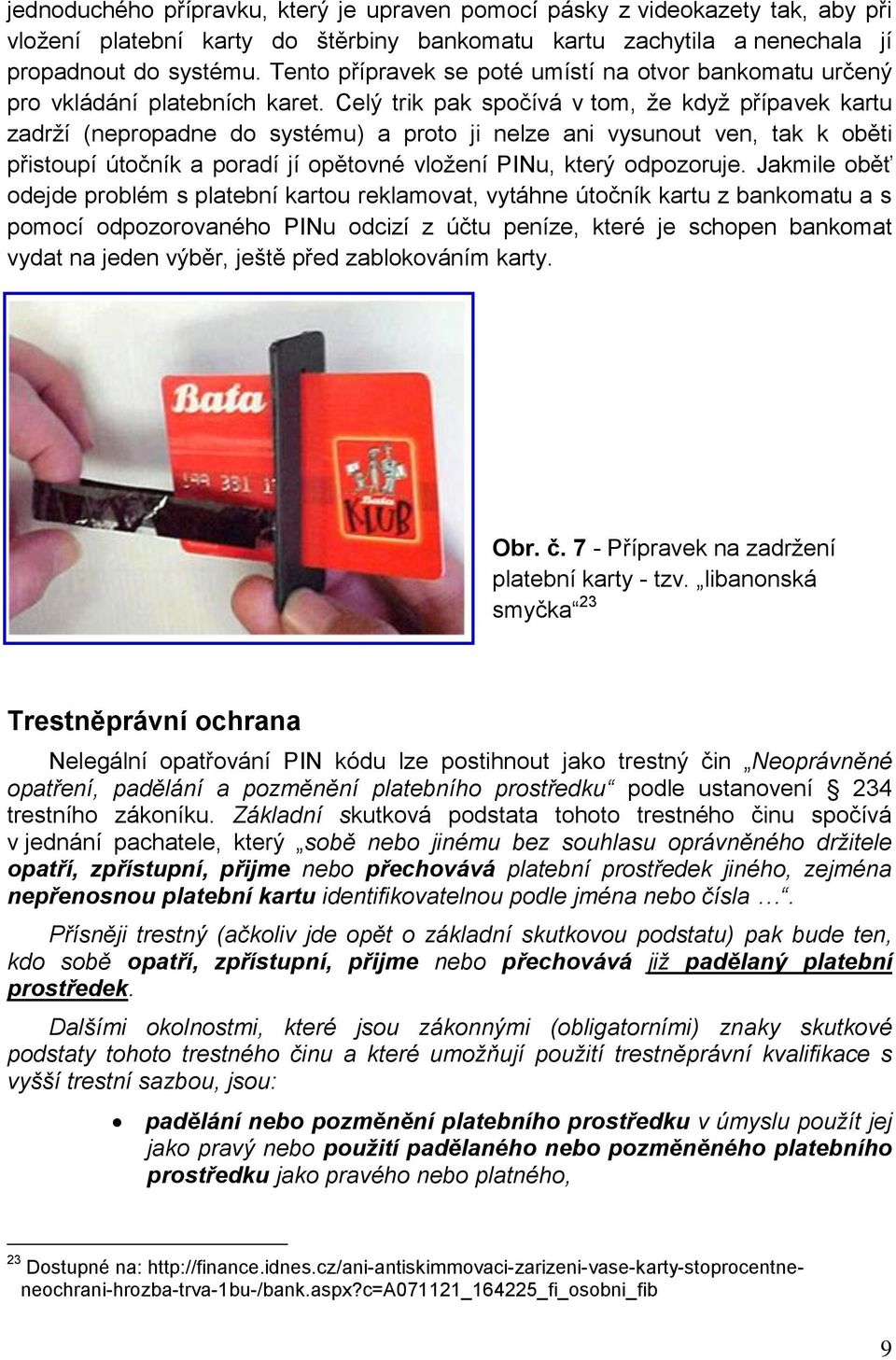 Celý trik pak spočívá v tom, že když přípavek kartu zadrží (nepropadne do systému) a proto ji nelze ani vysunout ven, tak k oběti přistoupí útočník a poradí jí opětovné vložení PINu, který odpozoruje.