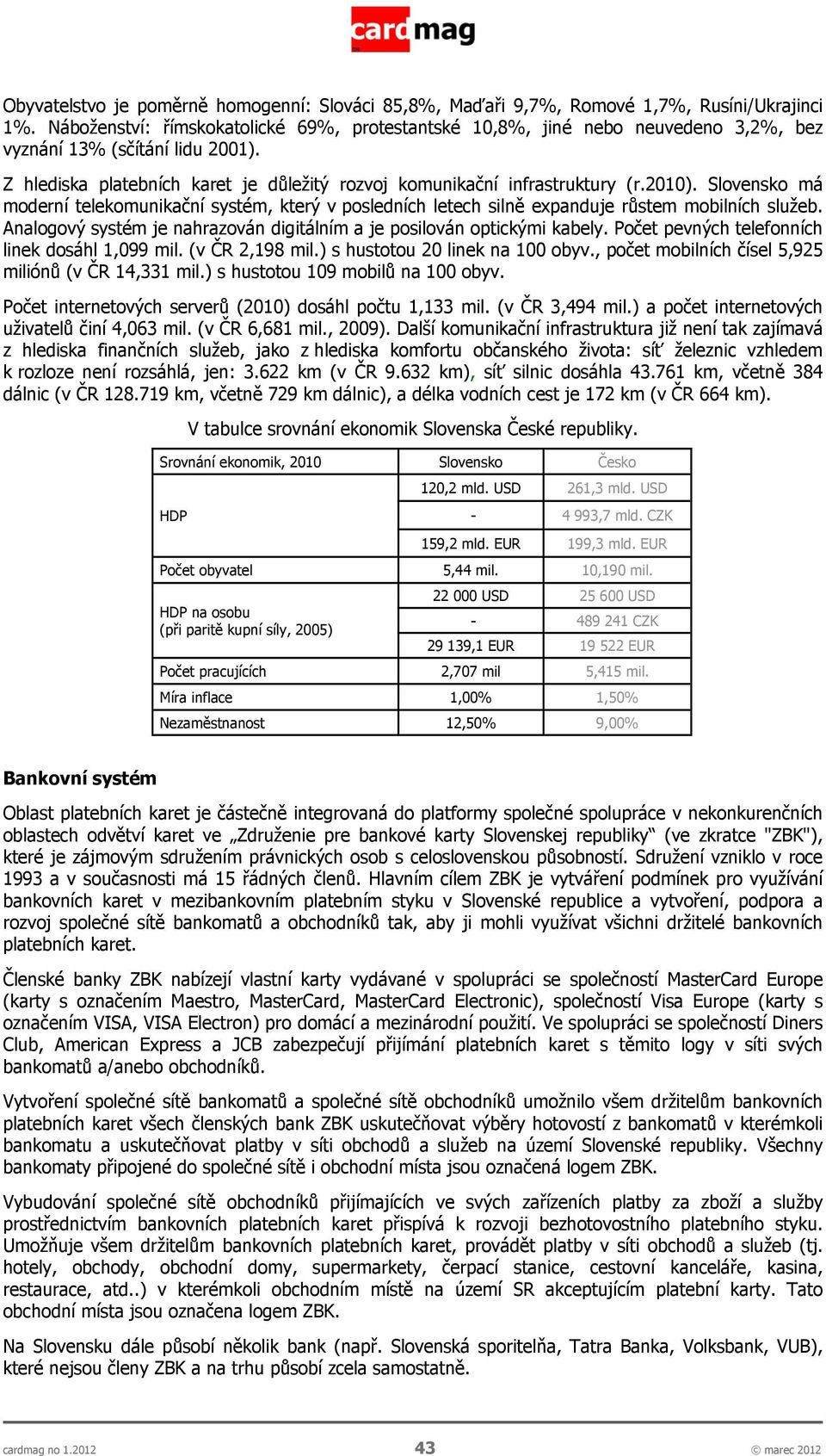 2010). Slovensko má moderní telekomunikační systém, který v posledních letech silně expanduje růstem mobilních služeb. Analogový systém je nahrazován digitálním a je posilován optickými kabely.