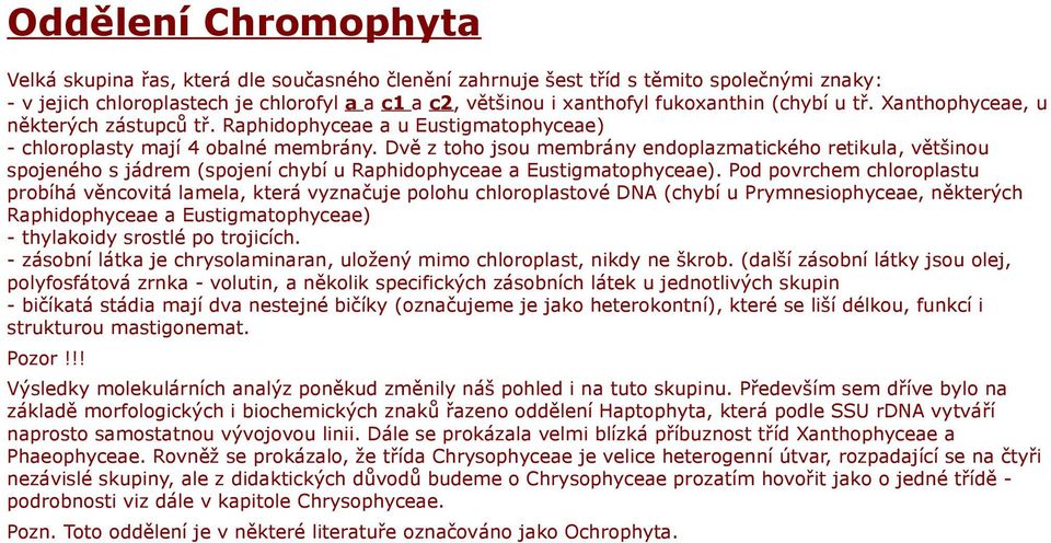 Dvě z toho jsou membrány endoplazmatického retikula, většinou spojeného s jádrem (spojení chybí u Raphidophyceae a Eustigmatophyceae).