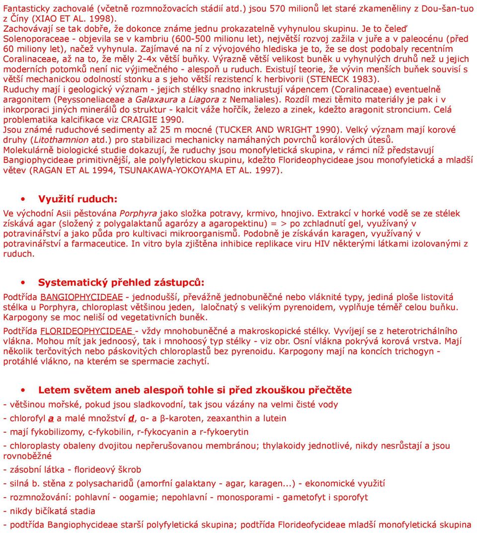 Je to čeleď Solenoporaceae - objevila se v kambriu (600-500 milionu let), největší rozvoj zažila v juře a v paleocénu (před 60 miliony let), načež vyhynula.