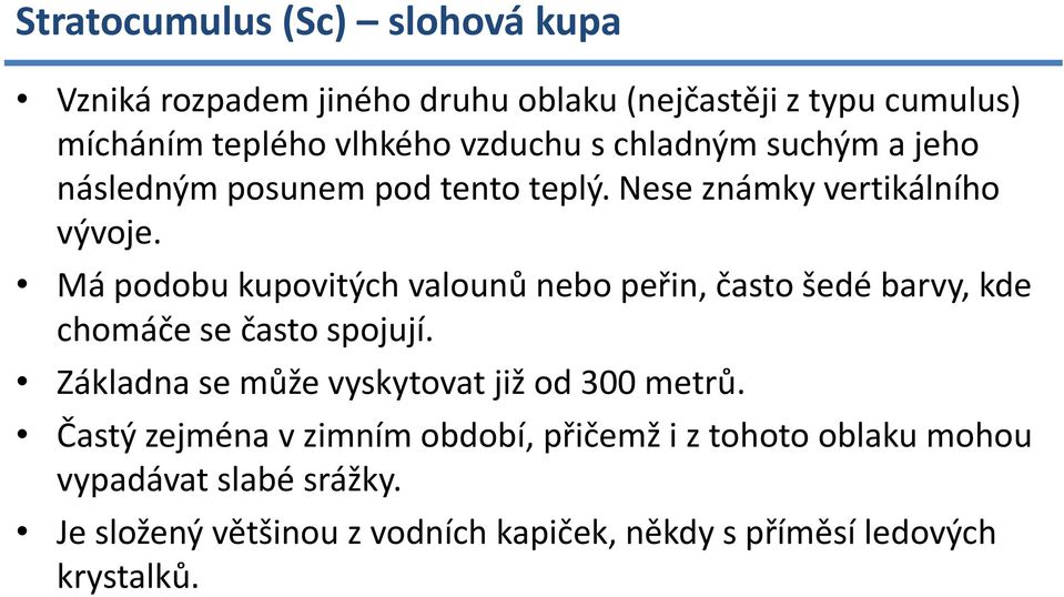 Má podobu kupovitých valounů nebo peřin, často šedé barvy, kde chomáče se často spojují.