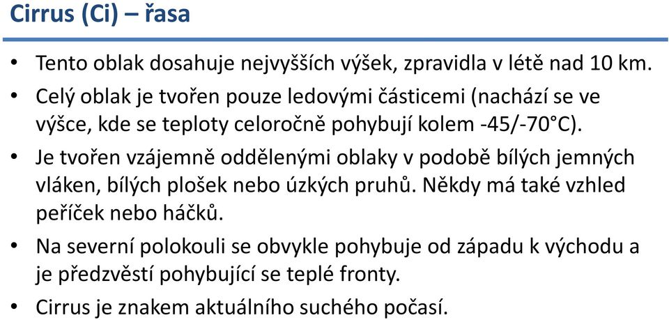 Je tvořen vzájemně oddělenými oblaky v podobě bílých jemných vláken, bílých plošek nebo úzkých pruhů.