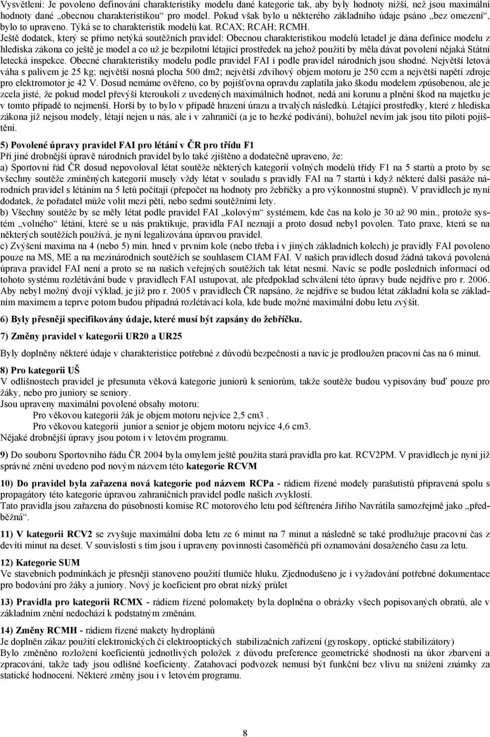 Ještě dodatek, který se přímo netýká soutěžních pravidel: Obecnou charakteristikou modelů letadel je dána definice modelu z hlediska zákona co ještě je model a co už je bezpilotní létající prostředek