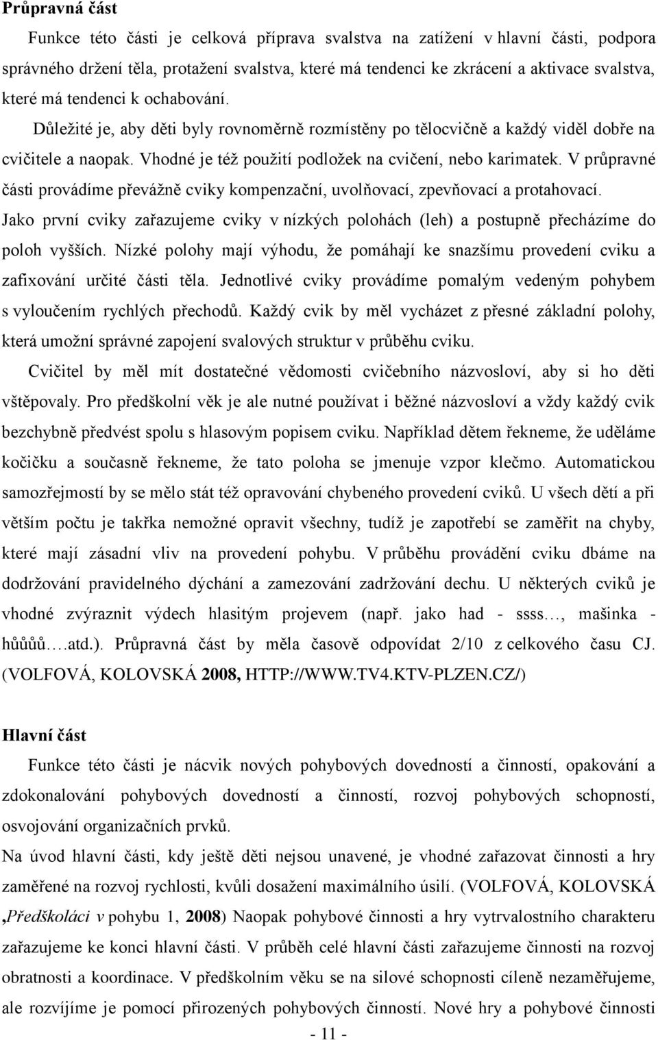 V průpravné části provádíme převážně cviky kompenzační, uvolňovací, zpevňovací a protahovací. Jako první cviky zařazujeme cviky v nízkých polohách (leh) a postupně přecházíme do poloh vyšších.