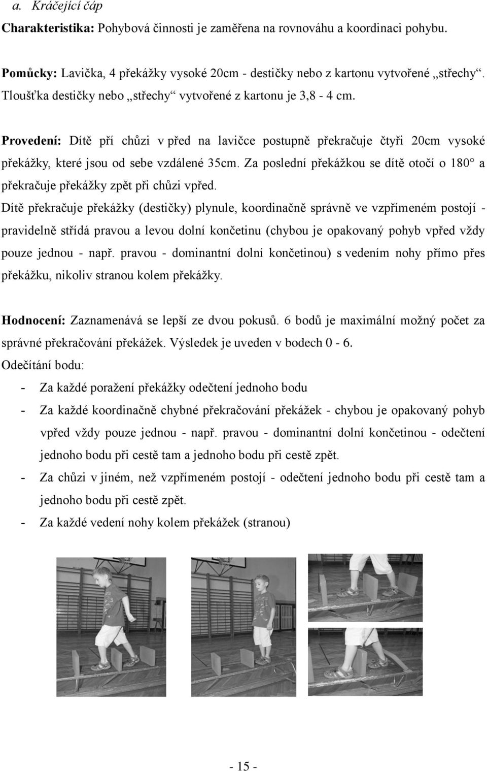 Za poslední překážkou se dítě otočí o 180 a překračuje překážky zpět při chůzi vpřed.