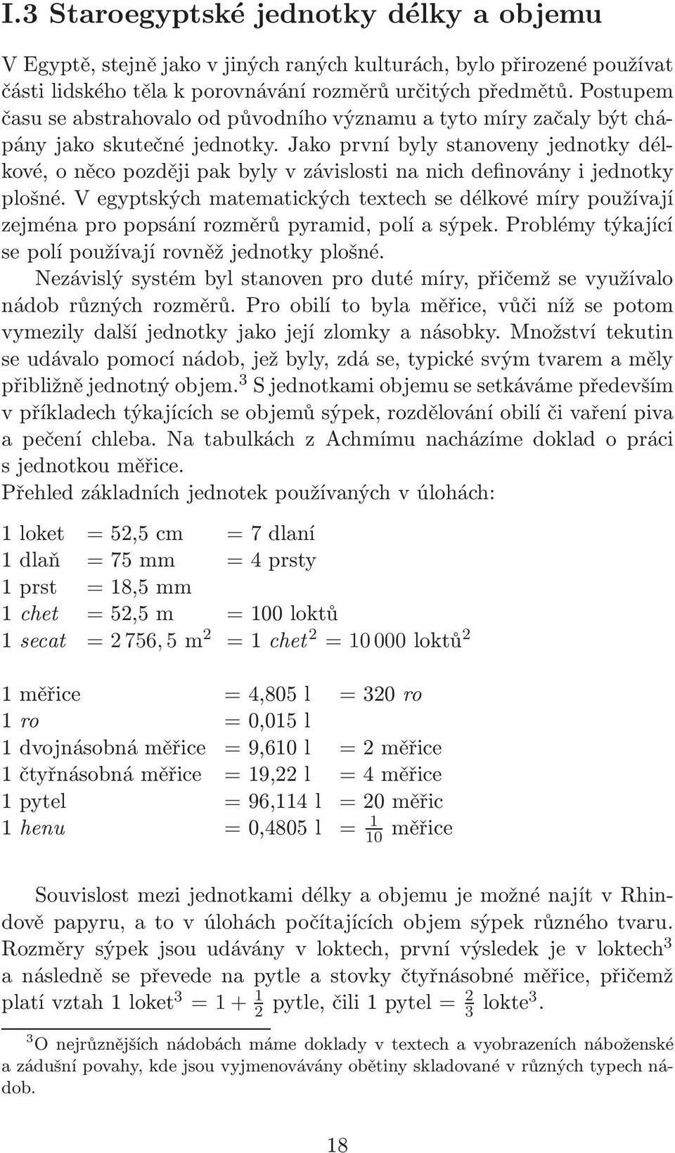 Jako první byly stanoveny jednotky délkové, o něco později pak byly v závislosti na nich definovány i jednotky plošné.