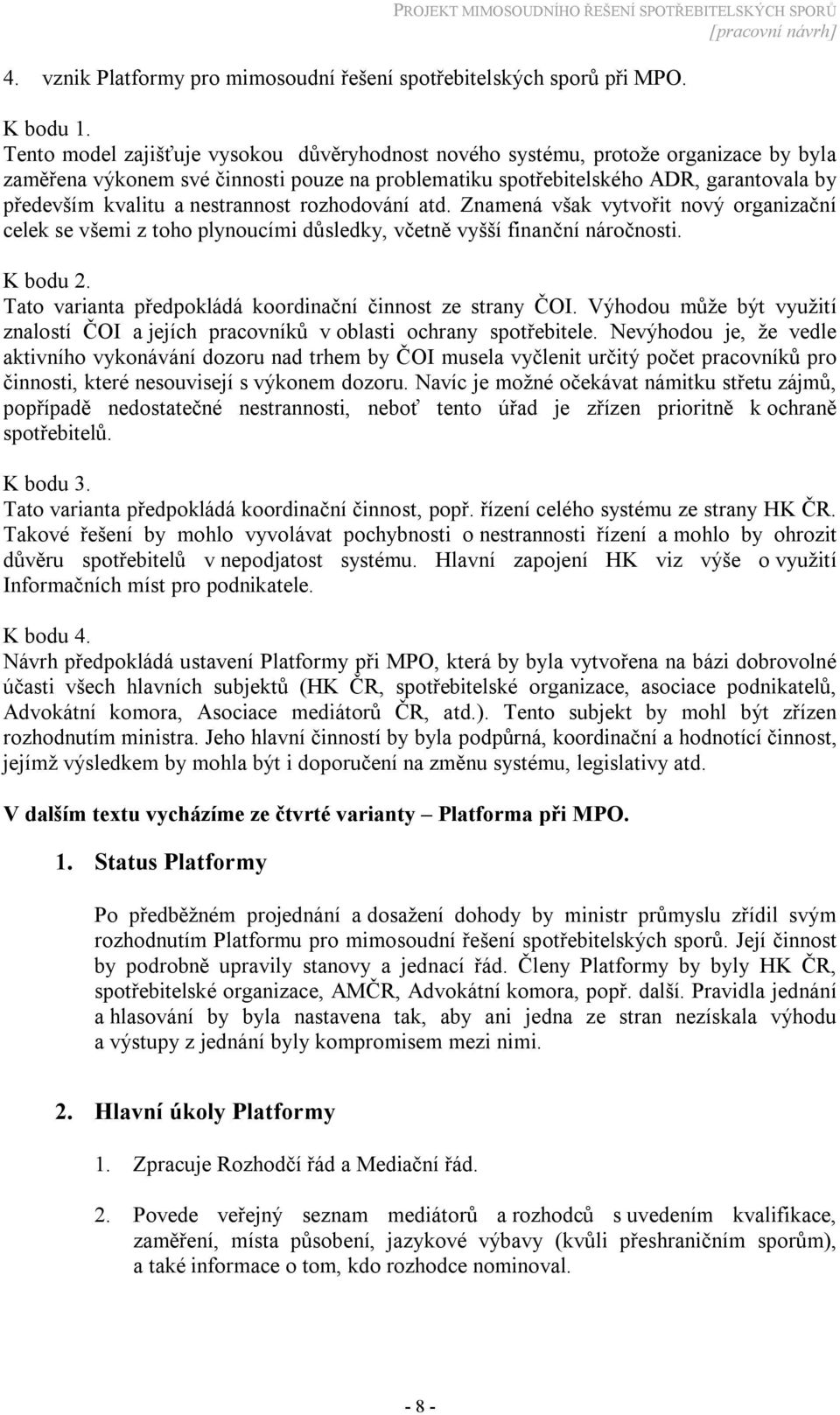 nestrannost rozhodování atd. Znamená však vytvořit nový organizační celek se všemi z toho plynoucími důsledky, včetně vyšší finanční náročnosti. K bodu 2.