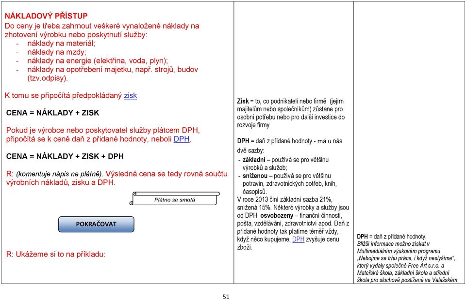 K tomu se připočítá předpokládaný zisk CENA = NÁKLADY + ZISK Pokud je výrobce nebo poskytovatel služby plátcem DPH, připočítá se k ceně daň z přidané hodnoty, neboli DPH.