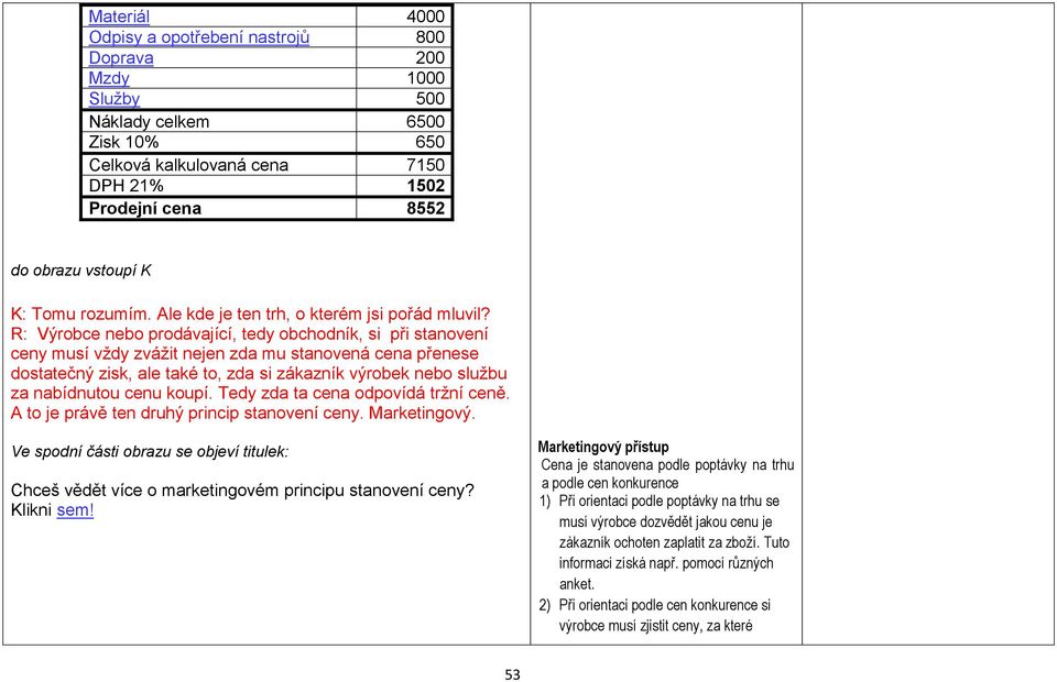 R: Výrobce nebo prodávající, tedy obchodník, si při stanovení ceny musí vždy zvážit nejen zda mu stanovená cena přenese dostatečný zisk, ale také to, zda si zákazník výrobek nebo službu za nabídnutou