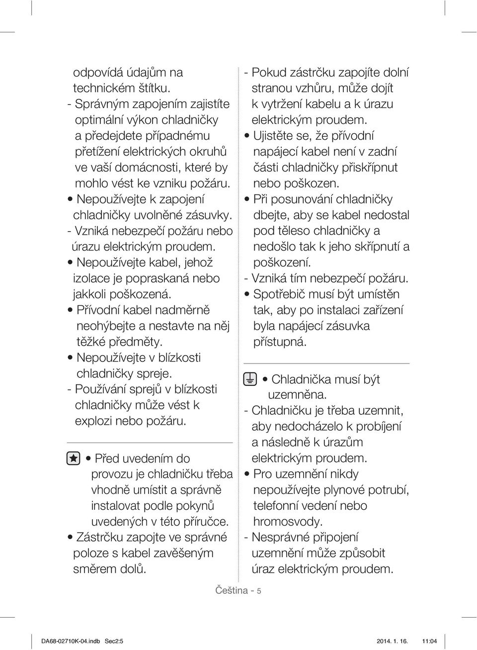 Nepoužívejte k zapojení chladničky uvolněné zásuvky. - Vzniká nebezpečí požáru nebo úrazu elektrickým proudem. Nepoužívejte kabel, jehož izolace je popraskaná nebo jakkoli poškozená.