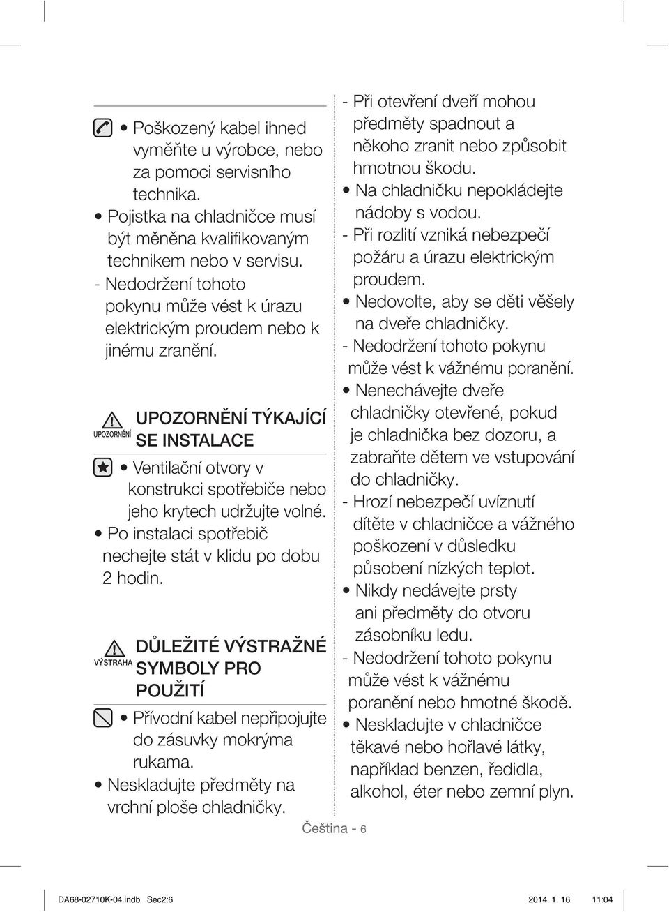 UPOZORNĚNÍ TÝKAJÍCÍ UPOZORNĚNÍ SE INSTALACE Ventilační otvory v konstrukci spotřebiče nebo jeho krytech udržujte volné. Po instalaci spotřebič nechejte stát v klidu po dobu 2 hodin.