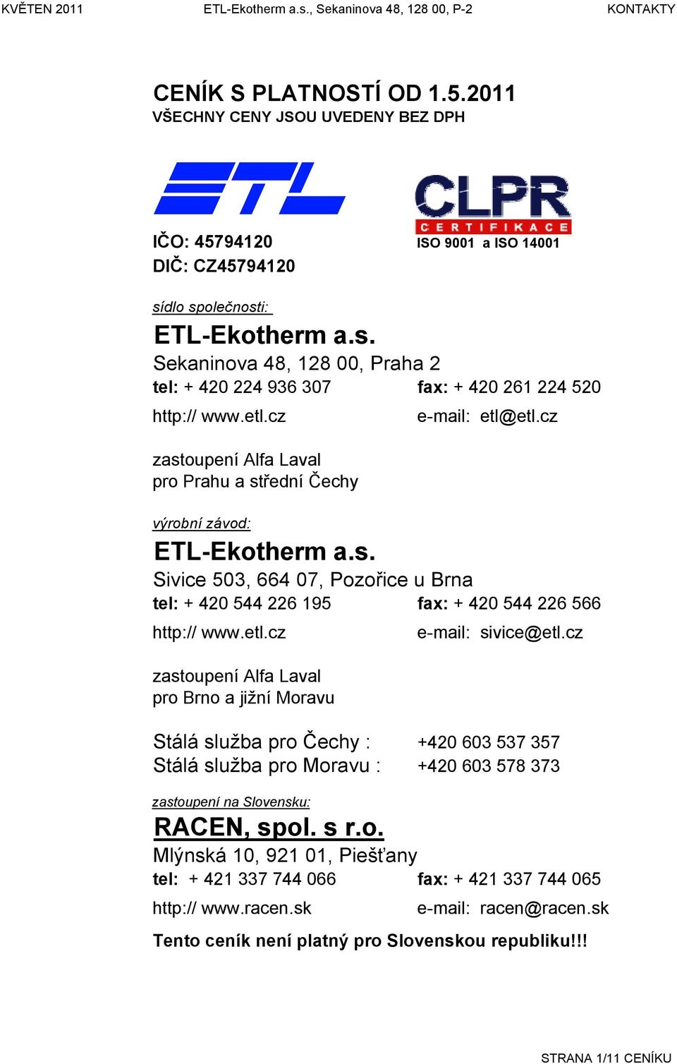 etl.cz zastoupení lfa Laval pro Prahu a střední Čechy e-mail: etl@etl.cz výrobní závod: ETL-Ekotherm a.s. Sivice 503, 664 07, Pozořice u Brna tel: + 420 544 226 195 fax: + 420 544 226 566 http:// www.