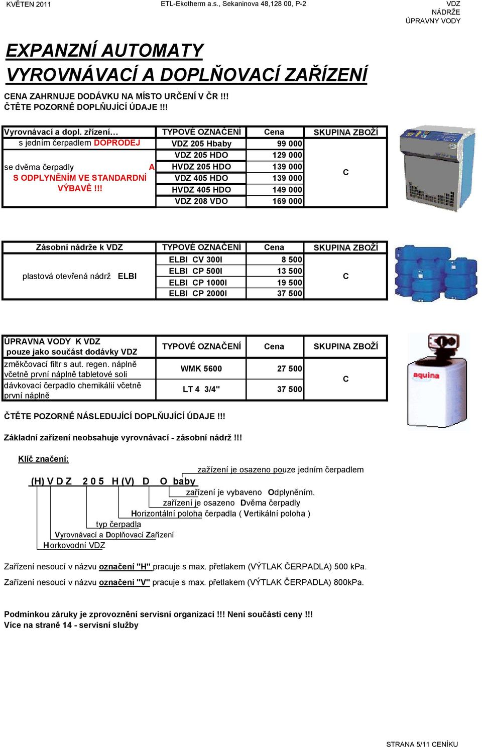 zřízení TYPOVÉ OZNČENÍ Cena SKUPIN ZBOŽÍ s jedním čerpadlem OPROEJ VZ 205 Hbaby VZ 205 HO 99 000 129 000 se dvěma čerpadly HVZ 205 HO 139 000 S OPLYNĚNÍM VE STNRNÍ VZ 405 HO 139 000 C VÝBVĚ!