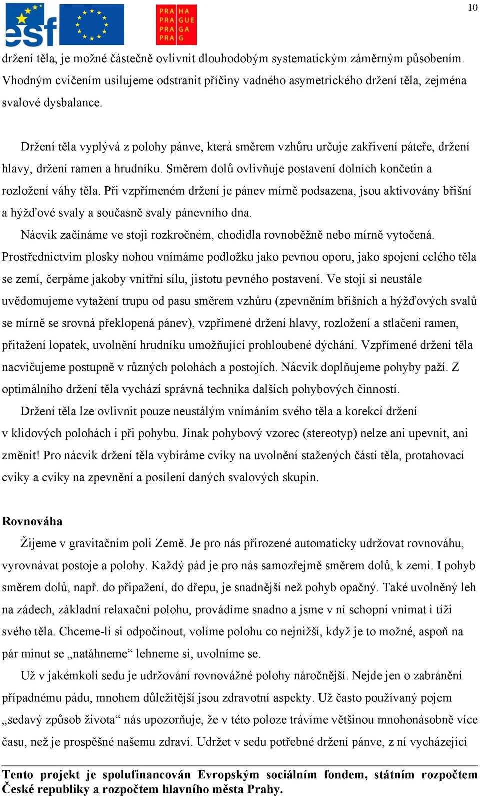 Při vzpřímeném držení je pánev mírně podsazena, jsou aktivovány břišní a hýžďové svaly a současně svaly pánevního dna. Nácvik začínáme ve stoji rozkročném, chodidla rovnoběžně nebo mírně vytočená.