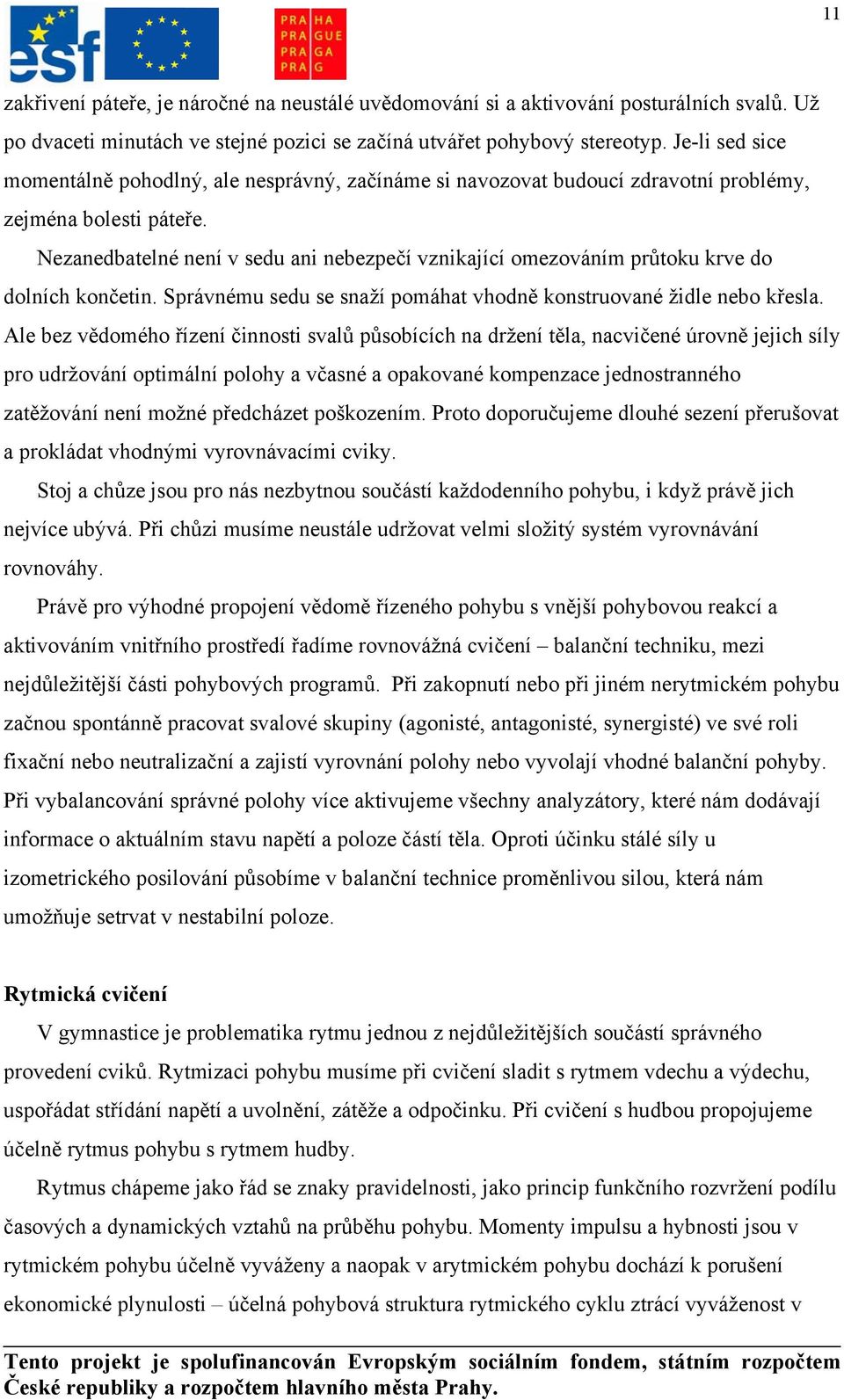 Nezanedbatelné není v sedu ani nebezpečí vznikající omezováním průtoku krve do dolních končetin. Správnému sedu se snaží pomáhat vhodně konstruované židle nebo křesla.