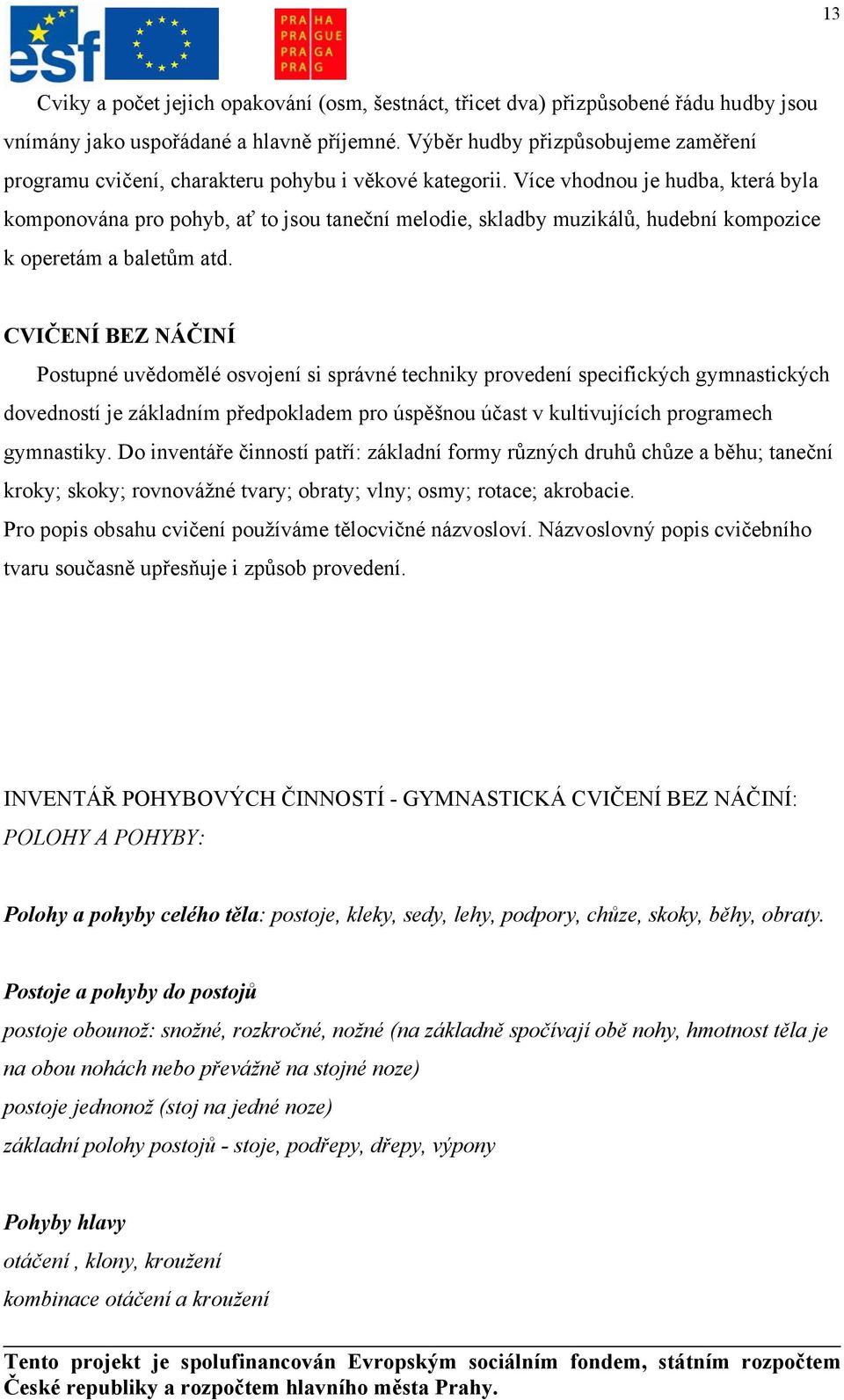 Více vhodnou je hudba, která byla komponována pro pohyb, ať to jsou taneční melodie, skladby muzikálů, hudební kompozice k operetám a baletům atd.