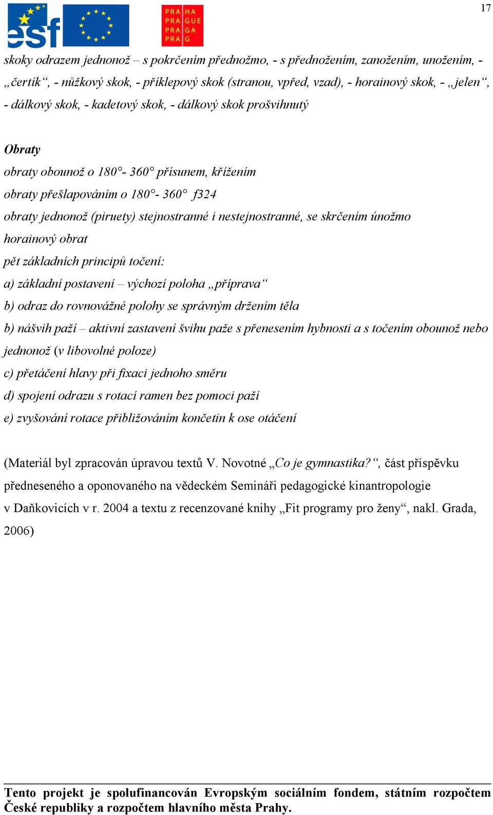 únožmo horainový obrat pět základních principů točení: a) základní postavení výchozí poloha příprava b) odraz do rovnovážné polohy se správným držením těla b) nášvih paží aktivní zastavení švihu paže