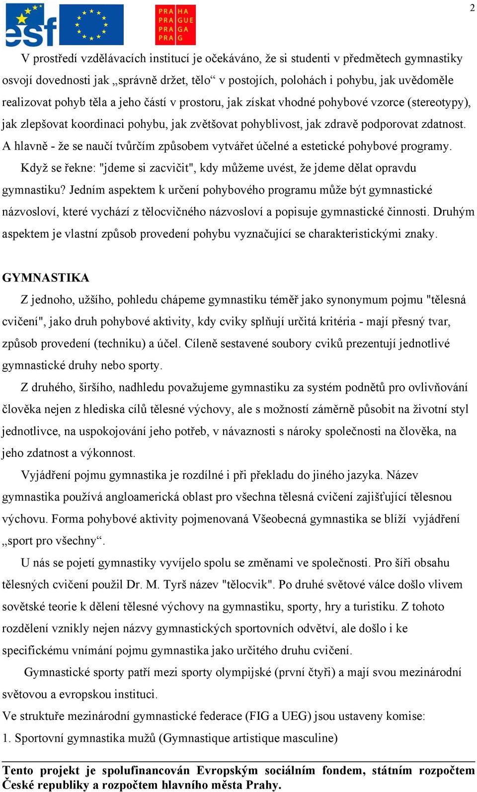 A hlavně - že se naučí tvůrčím způsobem vytvářet účelné a estetické pohybové programy. Když se řekne: "jdeme si zacvičit", kdy můžeme uvést, že jdeme dělat opravdu gymnastiku?