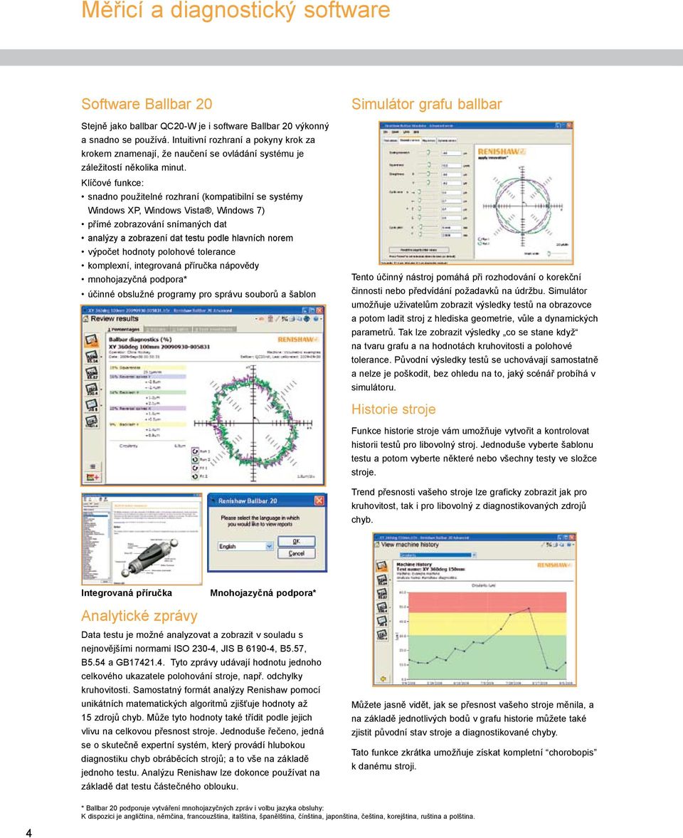 Klíčové funkce: snadno použitelné rozhraní (kompatibilní se systémy Windows XP, Windows Vista, Windows 7) přímé zobrazování snímaných dat analýzy a zobrazení dat testu podle hlavních norem výpočet