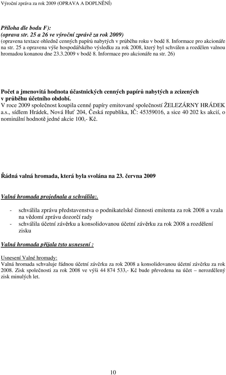 26) Počet a jmenovitá hodnota účastnických cenných papírů nabytých a zcizených v průběhu účetního období. V roce 2009 společnost koupila cenné papíry emitované společností ŽELEZÁRNY HRÁDEK a.s., sídlem Hrádek, Nová Huť 204, Česká republika, IČ: 45359016, a sice 40 202 ks akcií, o nominální hodnotě jedné akcie 100,- Kč.