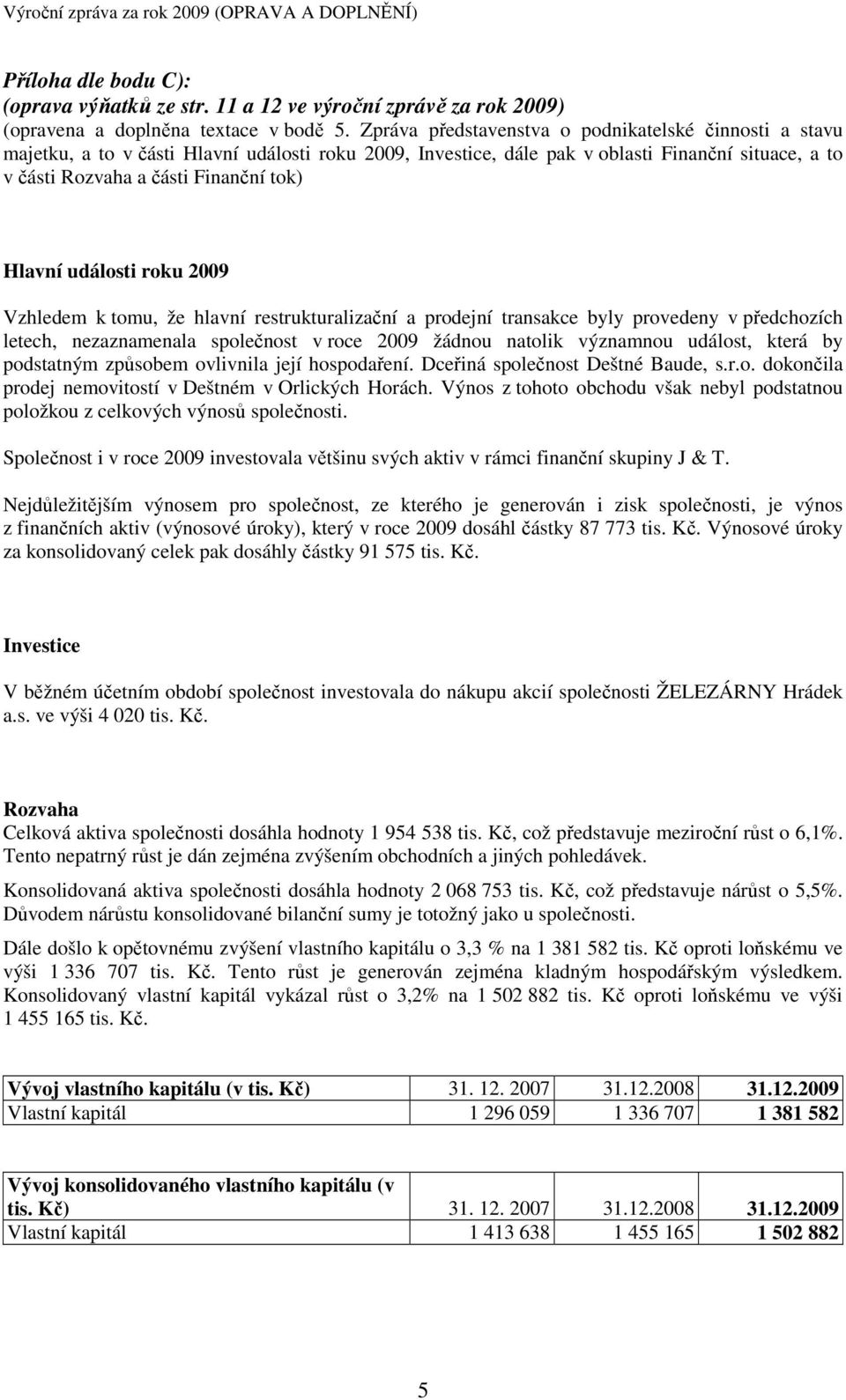 Hlavní události roku 2009 Vzhledem k tomu, že hlavní restrukturalizační a prodejní transakce byly provedeny v předchozích letech, nezaznamenala společnost v roce 2009 žádnou natolik významnou