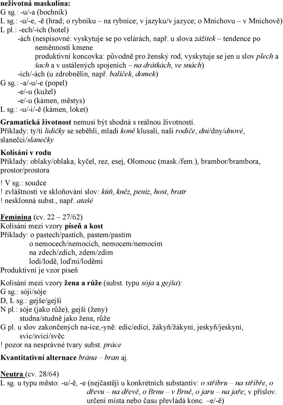 u slova zážitek tendence po neměnnosti kmene produktivní koncovka: původně pro ženský rod, vyskytuje se jen u slov plech a šach a v ustálených spojeních na drátkách, ve snách) -ích/-ách (u