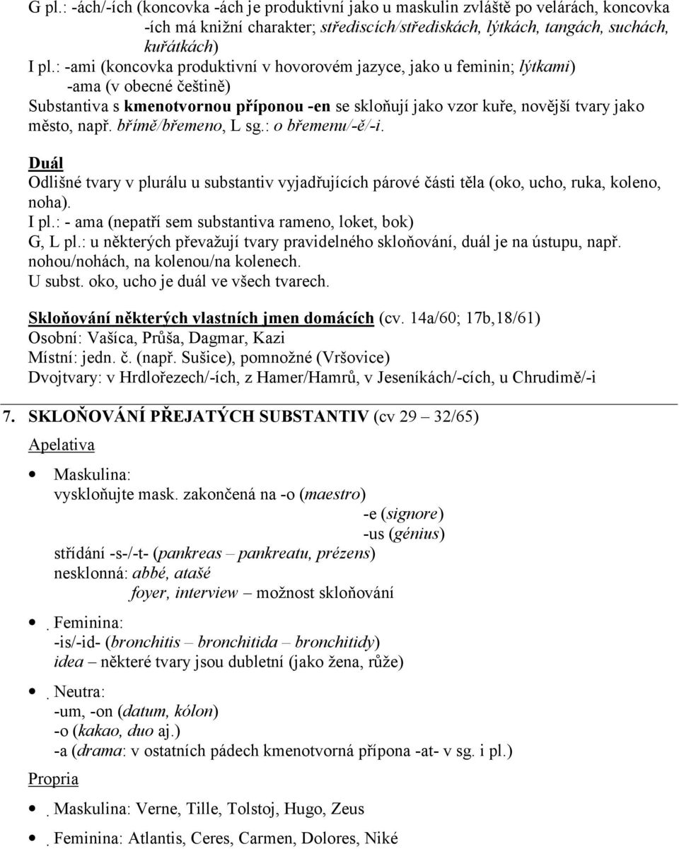 břímě/břemeno, L sg.: o břemenu/-ě/-i. Duál Odlišné tvary v plurálu u substantiv vyjadřujících párové části těla (oko, ucho, ruka, koleno, noha). I pl.