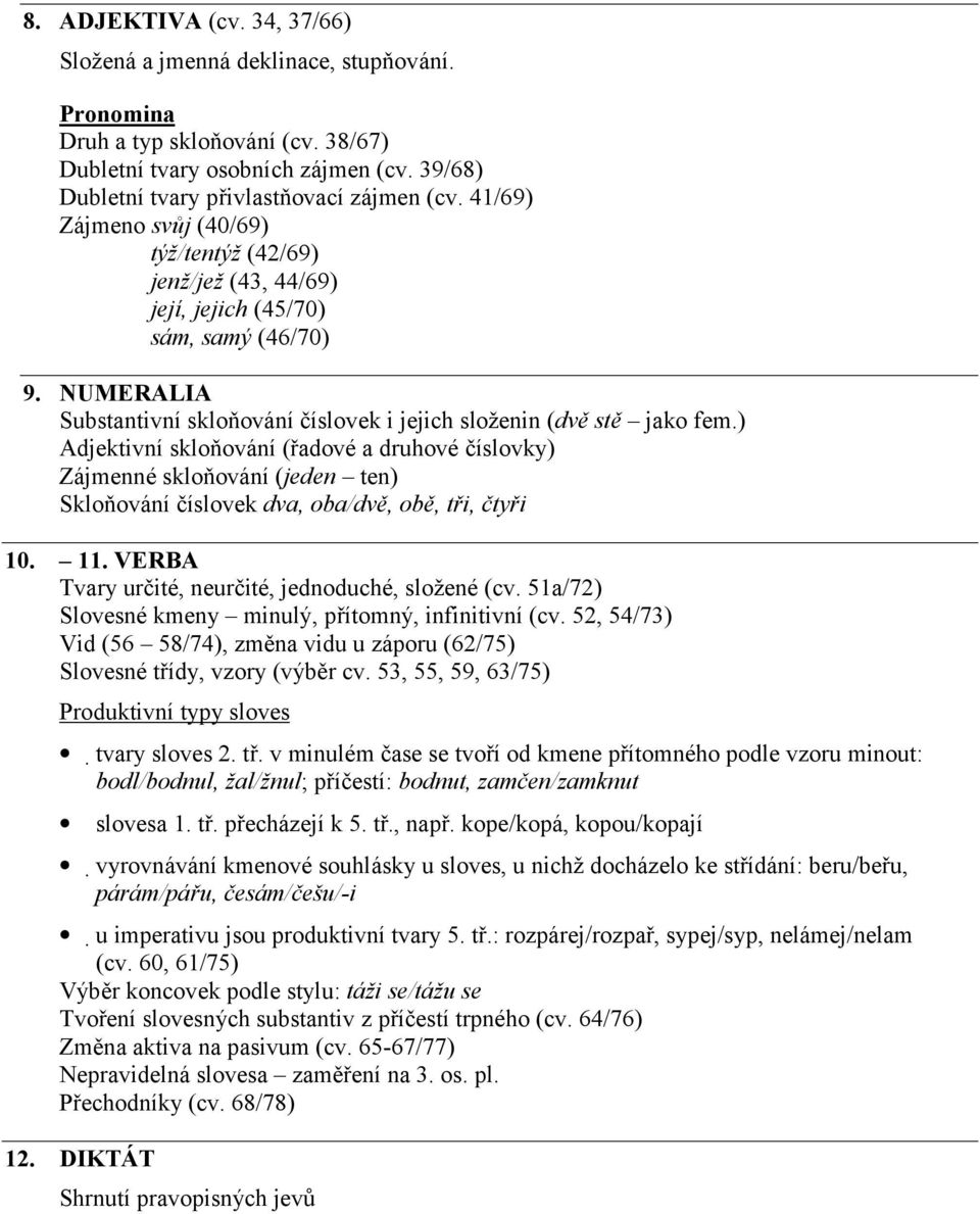) Adjektivní skloňování (řadové a druhové číslovky) Zájmenné skloňování (jeden ten) Skloňování číslovek dva, oba/dvě, obě, tři, čtyři 10. 11. VERBA Tvary určité, neurčité, jednoduché, složené (cv.